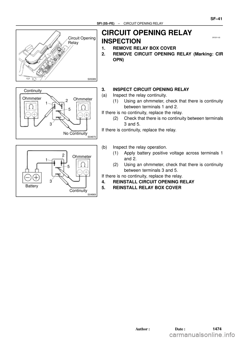 TOYOTA CAMRY 1999  Service Repair Manual S05389
Circuit Opening
RelaySF0DY±03
S04970
Continuity
Ohmmeter
1
35 2Ohmmeter
No Continuity
S04969ContinuityOhmmeter
1
35 2
Battery
± SFI (5S±FE)CIRCUIT OPENING RELAY
SF±41
1474 Author: Date:
C