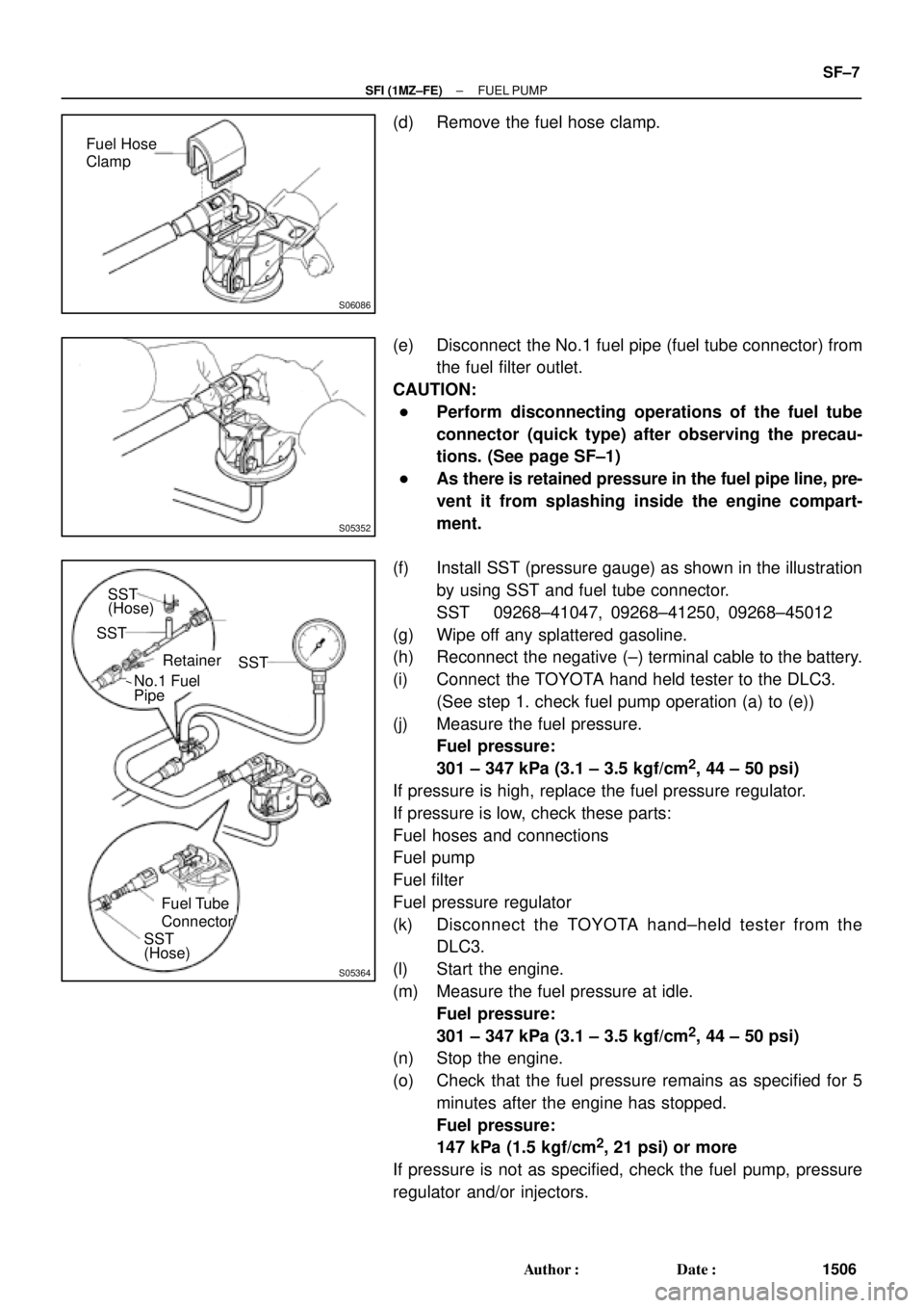 TOYOTA CAMRY 1999 Service Repair Manual S06086
Fuel Hose
Clamp
S05352
S05364
SST
SST
Retainer
No.1 Fuel
Fuel Tube
Connector (Hose)
Pipe
SST
(Hose)SST
± SFI (1MZ±FE)FUEL PUMP
SF±7
1506 Author: Date:
(d) Remove the fuel hose clamp.
(e) D TOYOTA CAMRY 1999 Service Repair Manual S06086
Fuel Hose
Clamp
S05352
S05364
SST
SST
Retainer
No.1 Fuel
Fuel Tube
Connector (Hose)
Pipe
SST
(Hose)SST
± SFI (1MZ±FE)FUEL PUMP
SF±7
1506 Author: Date:
(d) Remove the fuel hose clamp.
(e) D
