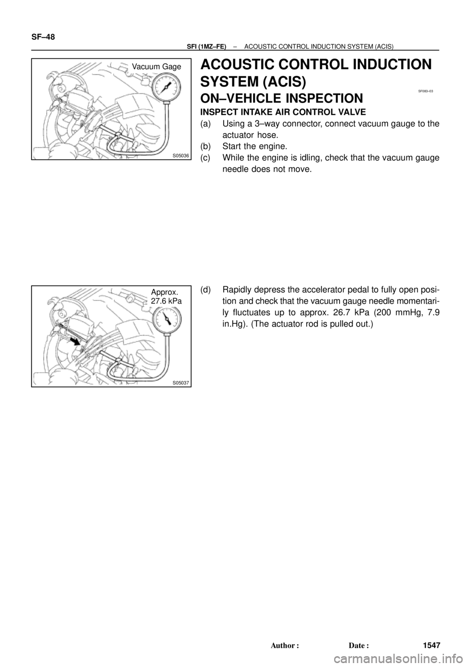 TOYOTA CAMRY 1999  Service Repair Manual S05036
Vacuum Gage
SF083±03
S05037
Approx.
27.6 kPa SF±48
± SFI (1MZ±FE)ACOUSTIC CONTROL INDUCTION SYSTEM (ACIS)
1547 Author: Date:
ACOUSTIC CONTROL INDUCTION
SYSTEM (ACIS)
ON±VEHICLE INSPECTIO