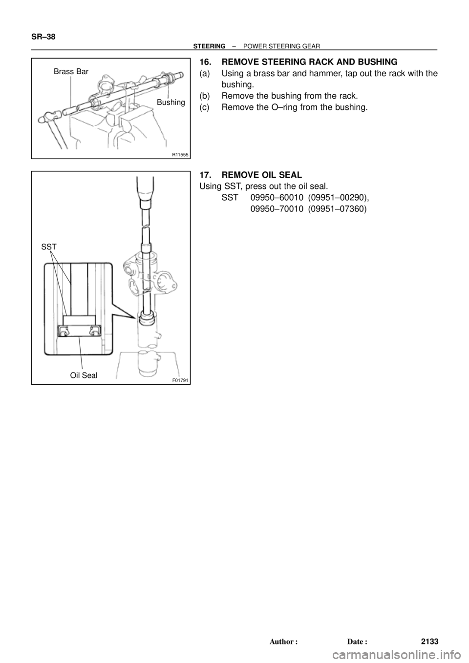 TOYOTA CAMRY 1999  Service Repair Manual R11555
Brass Bar
Bushing
F01791
SST
Oil Seal
SR±38
± STEERINGPOWER STEERING GEAR
2133 Author: Date:
16. REMOVE STEERING RACK AND BUSHING
(a) Using a brass bar and hammer, tap out the rack with the