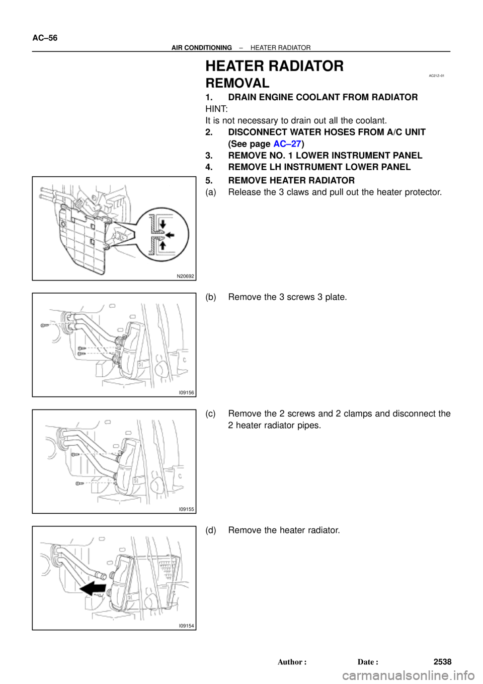 TOYOTA CAMRY 1999  Service Repair Manual AC21Z±01
N20692
I09156
I09155
I09154
AC±56
± AIR CONDITIONINGHEATER RADIATOR
2538 Author: Date:
HEATER RADIATOR
REMOVAL
1. DRAIN ENGINE COOLANT FROM RADIATOR
HINT:
It is not necessary to drain ou