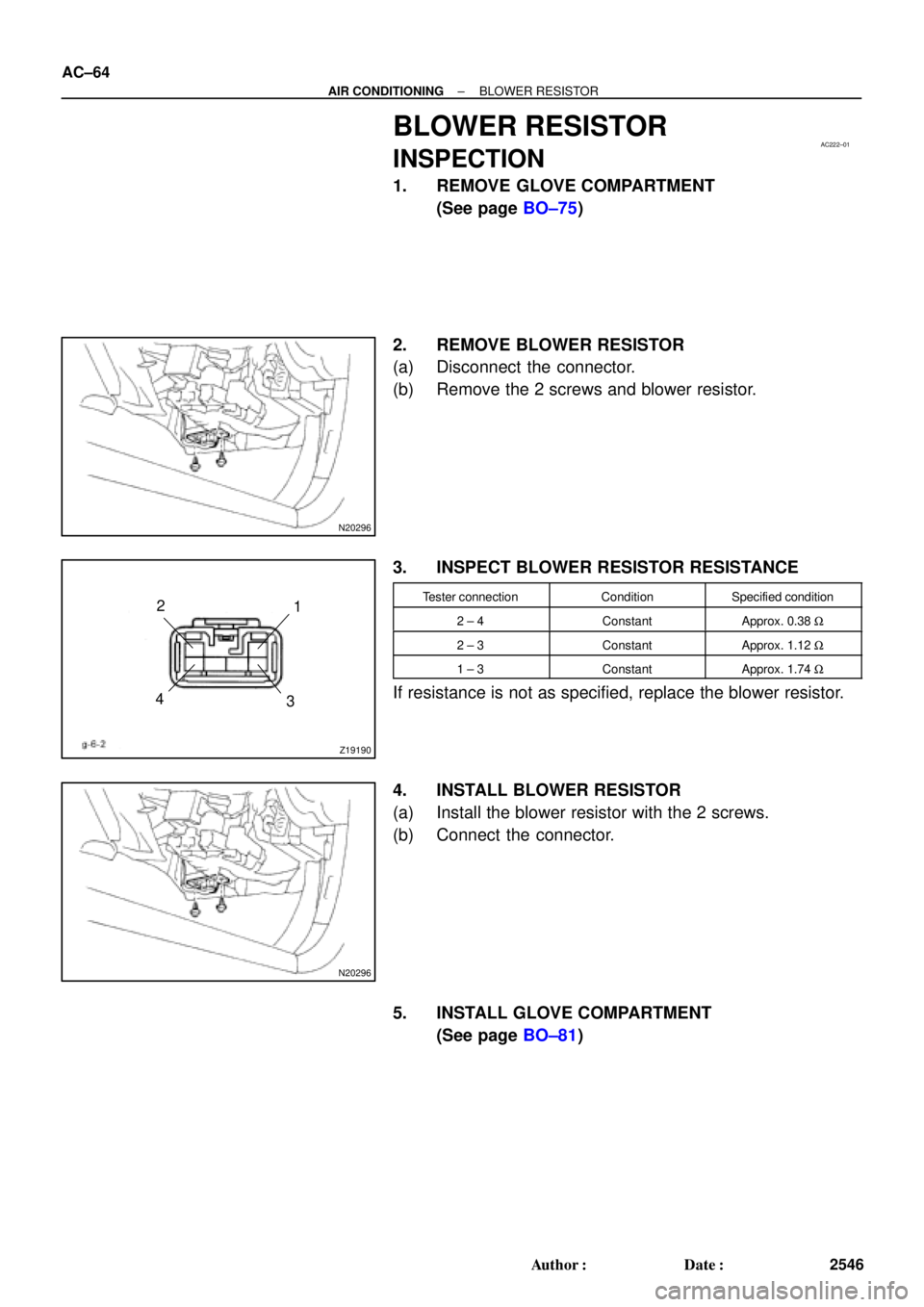 TOYOTA CAMRY 1999  Service Repair Manual AC222±01
N20296
Z19190
1 2
3 4
N20296
AC±64
± AIR CONDITIONINGBLOWER RESISTOR
2546 Author: Date:
BLOWER RESISTOR
INSPECTION
1. REMOVE GLOVE COMPARTMENT
(See page BO±75)
2. REMOVE BLOWER RESISTOR