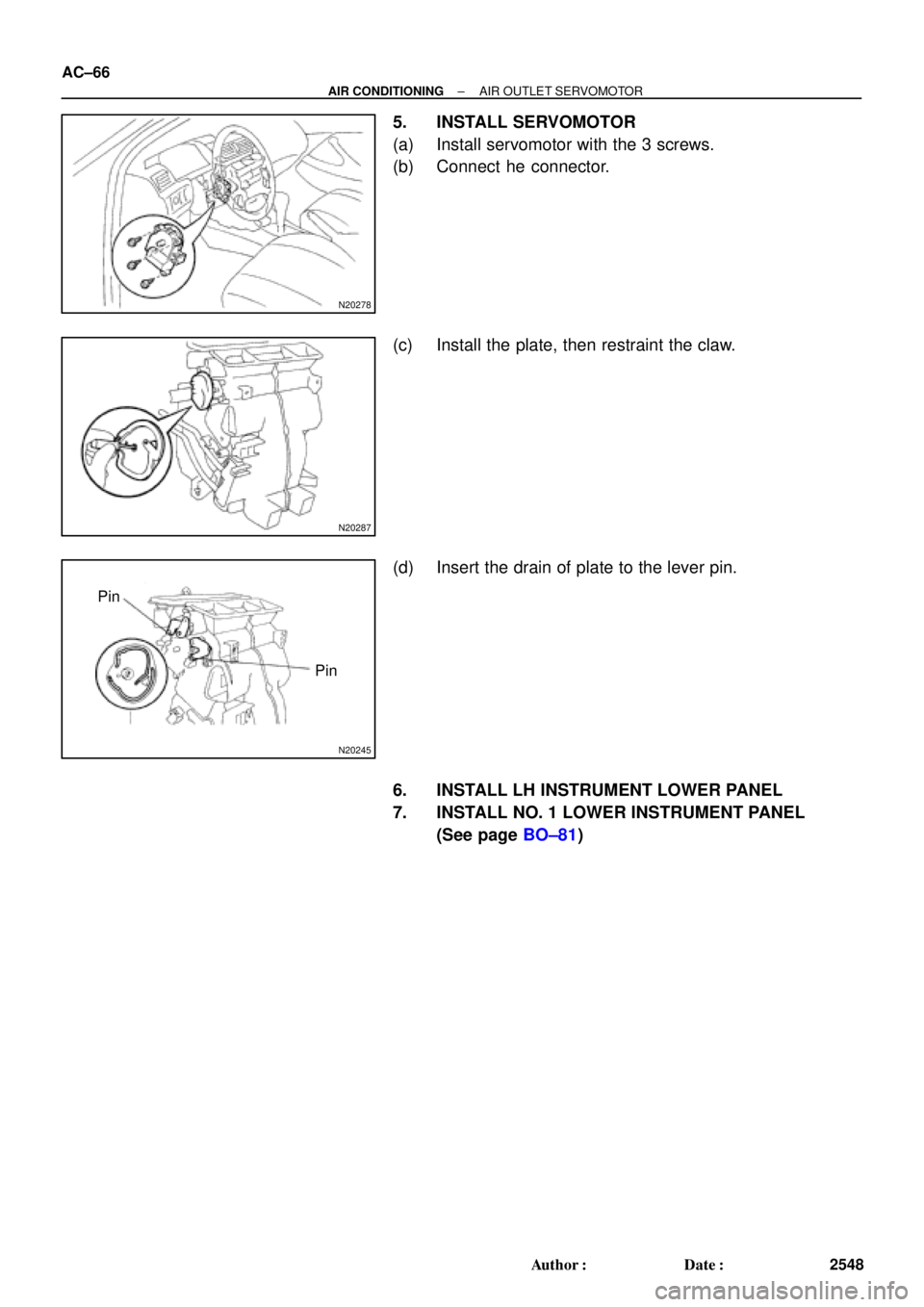 TOYOTA CAMRY 1999  Service Repair Manual N20278
N20287
N20245
Pin
Pin AC±66
± AIR CONDITIONINGAIR OUTLET SERVOMOTOR
2548 Author: Date:
5. INSTALL SERVOMOTOR
(a) Install servomotor with the 3 screws.
(b) Connect he connector.
(c) Install 