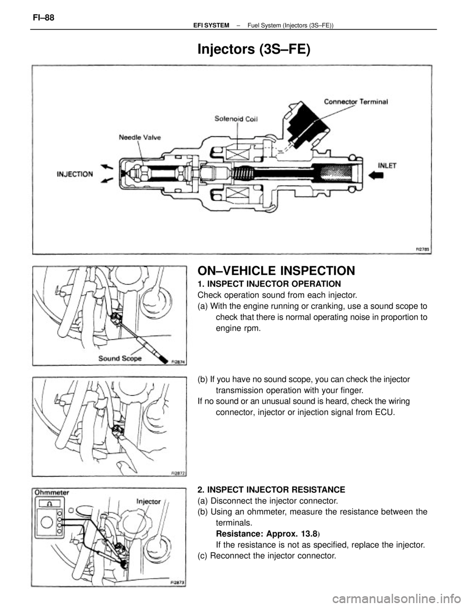 TOYOTA CAMRY V20 1986  Service Information 2. INSPECT INJECTOR RESISTANCE
(a) Disconnect the injector connector.
(b) Using an ohmmeter, measure the resistance between the
terminals.
Resistance: Approx. 13.8

If the resistance is not as specif