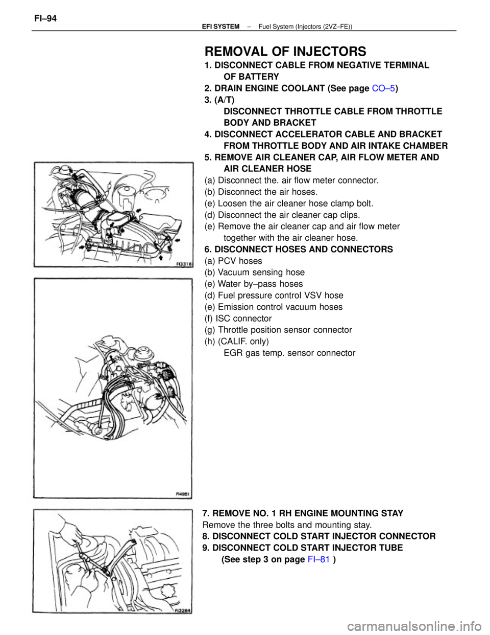 TOYOTA CAMRY V20 1986  Service Information REMOVAL OF INJECTORS
1. DISCONNECT CABLE FROM NEGATIVE TERMINAL
OF BATTERY
2. DRAIN ENGINE COOLANT (See page CO±5)
3. (A/T)
DISCONNECT THROTTLE CABLE FROM THROTTLE
BODY AND BRACKET
4. DISCONNECT ACCE