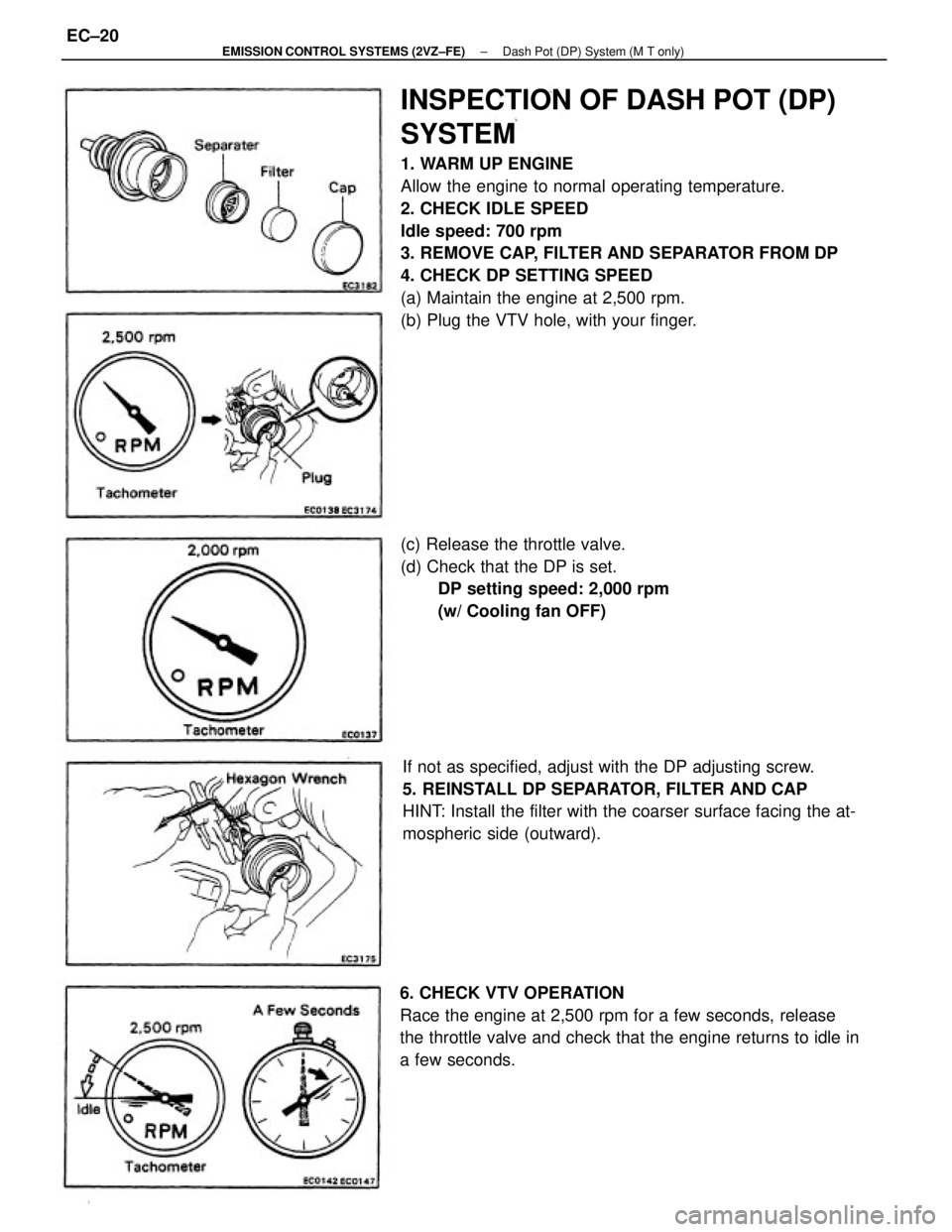 TOYOTA CAMRY V20 1986  Service Information INSPECTION OF DASH POT (DP)
SYSTEM
1. WARM UP ENGINE
Allow the engine to normal operating temperature.
2. CHECK IDLE SPEED
Idle speed: 700 rpm
3. REMOVE CAP, FILTER AND SEPARATOR FROM DP
4. CHECK DP S