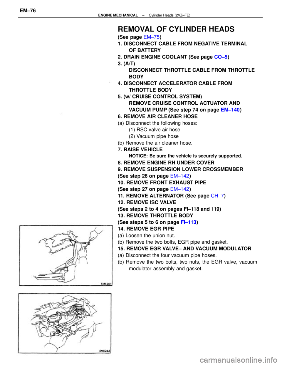 TOYOTA CAMRY V20 1986 Service Information REMOVAL OF CYLINDER HEADS
(See page EM±75)
1. DISCONNECT CABLE FROM NEGATIVE TERMINAL
OF BATTERY
2. DRAIN ENGINE COOLANT (See page CO±5)
3. (A/T)
DISCONNECT THROTTLE CABLE FROM THROTTLE
BODY
4. DISC TOYOTA CAMRY V20 1986 Service Information REMOVAL OF CYLINDER HEADS
(See page EM±75)
1. DISCONNECT CABLE FROM NEGATIVE TERMINAL
OF BATTERY
2. DRAIN ENGINE COOLANT (See page CO±5)
3. (A/T)
DISCONNECT THROTTLE CABLE FROM THROTTLE
BODY
4. DISC