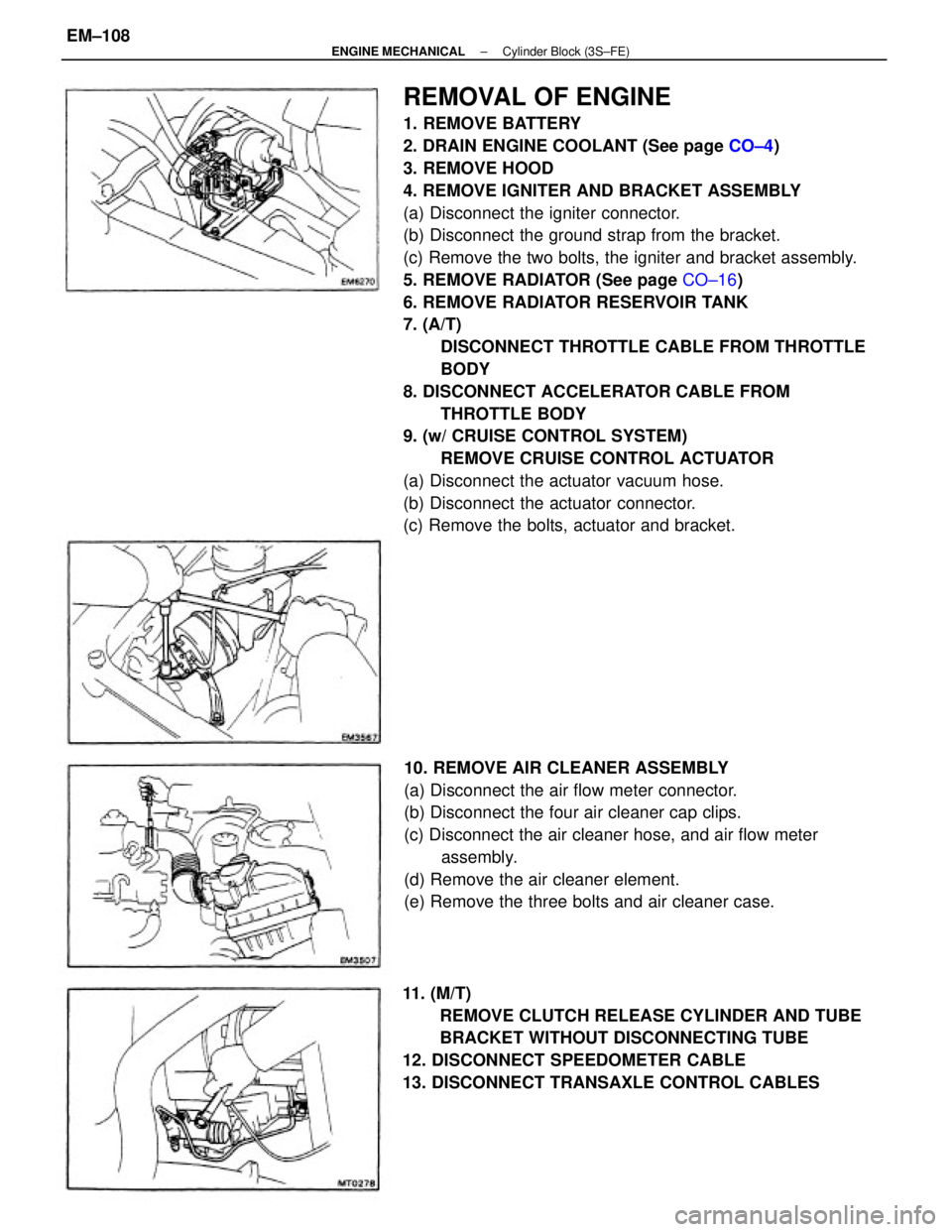 TOYOTA CAMRY V20 1986 Service Information REMOVAL OF ENGINE
1. REMOVE BATTERY
2. DRAIN ENGINE COOLANT (See page CO±4)
3. REMOVE HOOD
4. REMOVE IGNITER AND BRACKET ASSEMBLY
(a) Disconnect the igniter connector.
(b) Disconnect the ground strap TOYOTA CAMRY V20 1986 Service Information REMOVAL OF ENGINE
1. REMOVE BATTERY
2. DRAIN ENGINE COOLANT (See page CO±4)
3. REMOVE HOOD
4. REMOVE IGNITER AND BRACKET ASSEMBLY
(a) Disconnect the igniter connector.
(b) Disconnect the ground strap