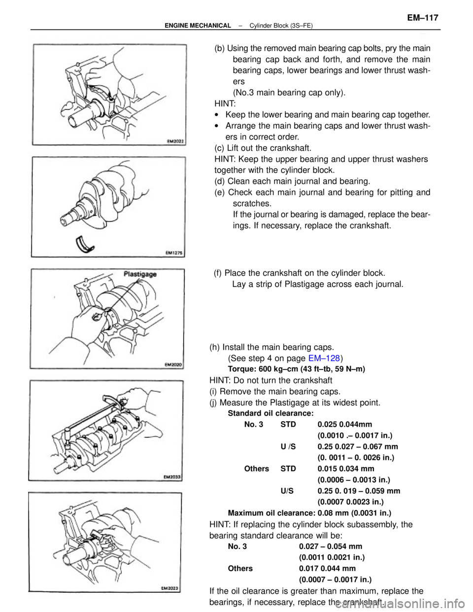 TOYOTA CAMRY V20 1986 Service Information (h) Install the main bearing caps.
(See step 4 on page EM±128)
Torque: 600 kg±cm (43 ft±tb, 59 N±m)
HINT: Do not turn the crankshaft
(i) Remove the main bearing caps.
(j) Measure the Plastigage at TOYOTA CAMRY V20 1986 Service Information (h) Install the main bearing caps.
(See step 4 on page EM±128)
Torque: 600 kg±cm (43 ft±tb, 59 N±m)
HINT: Do not turn the crankshaft
(i) Remove the main bearing caps.
(j) Measure the Plastigage at