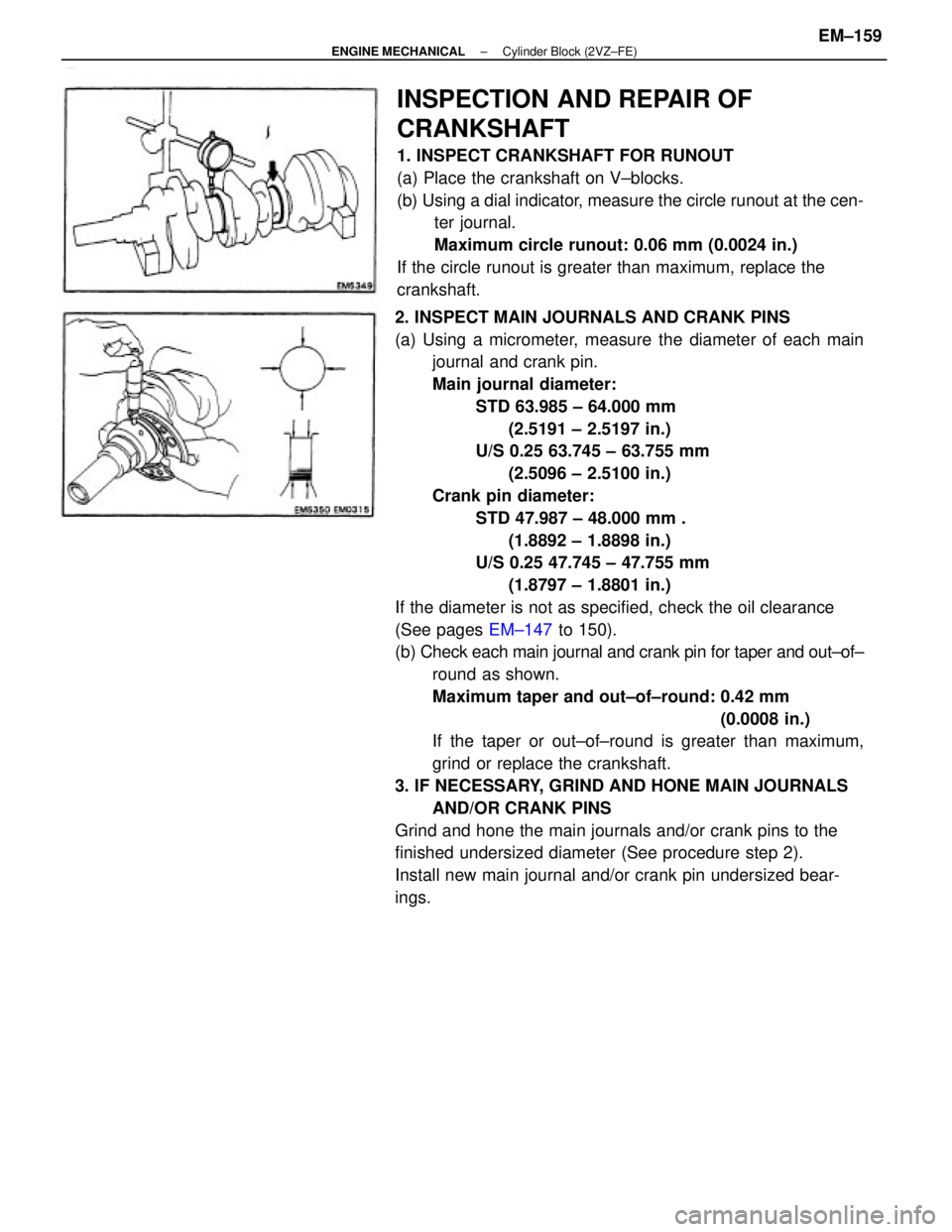 TOYOTA CAMRY V20 1986 Service Information 2. INSPECT MAIN JOURNALS AND CRANK PINS
(a) Using a micrometer, measure the diameter of each main
journal and crank pin.
Main journal diameter:
STD 63.985 ± 64.000 mm
(2.5191 ± 2.5197 in.)
U/S 0.25 TOYOTA CAMRY V20 1986 Service Information 2. INSPECT MAIN JOURNALS AND CRANK PINS
(a) Using a micrometer, measure the diameter of each main
journal and crank pin.
Main journal diameter:
STD 63.985 ± 64.000 mm
(2.5191 ± 2.5197 in.)
U/S 0.25