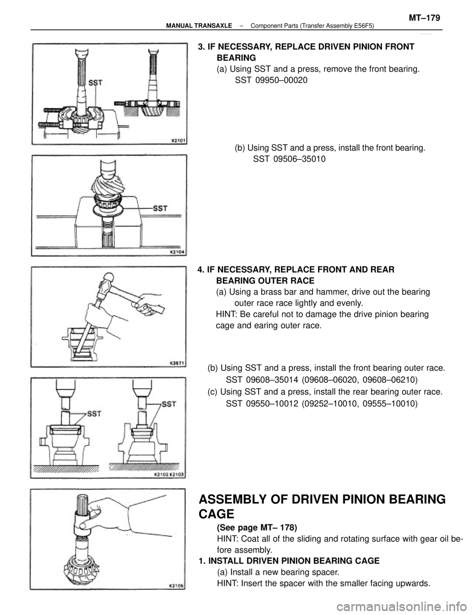 TOYOTA CAMRY V20 1986  Service Information ASSEMBLY OF DRIVEN PINION BEARING
CAGE
(See page MT± 178)
HINT: Coat all of the sliding and rotating surface with gear oil be-
fore assembly.
1. INSTALL DRIVEN PINION BEARING CAGE
(a) Install a new b