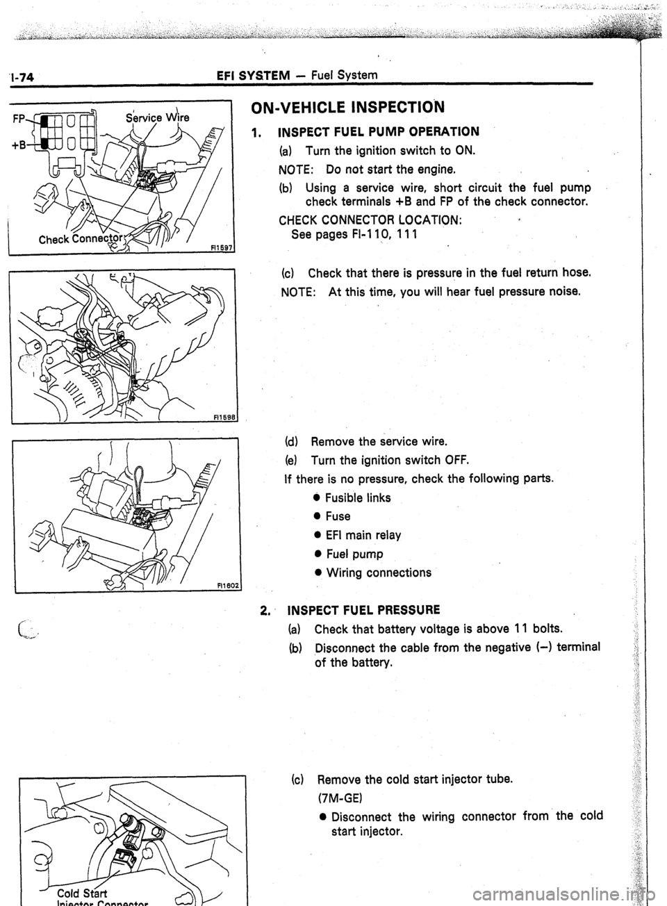 TOYOTA CELICA 1987  Service Repair Manual ‘I-74 EFI SYSTEM - Fuel System 
Fl169 
ON-VEHICLE INSPECTlOiU 
1. 
INSPECT FUEL PUMP OPERATION 
(a) Turn the ignition switch to ON. : 
NOTE: Do not start the engine. 
(b) Using a service wire, short