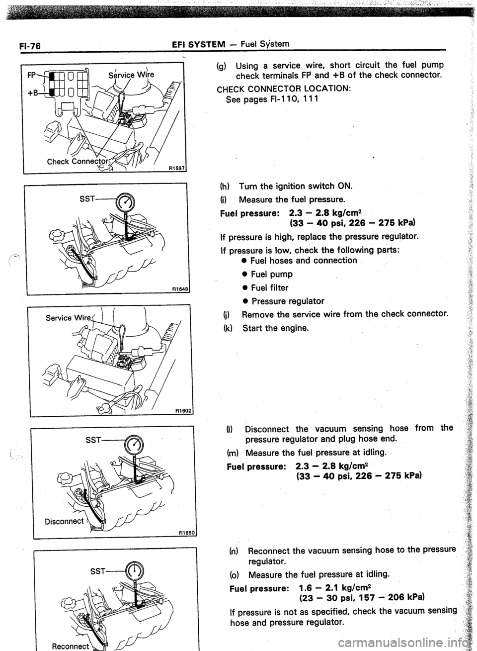 TOYOTA CELICA 1987  Service Repair Manual FI-76 EFI SYSTEM - Fuel S$stem 
:’ ‘=- 
r 
Fl165 
1 
(g) Using a service wire, short circuit the fuel pump 
check terminals FP and +B of the check connector. 
CHECK CONNECTOR LOCATION: 
See pages 