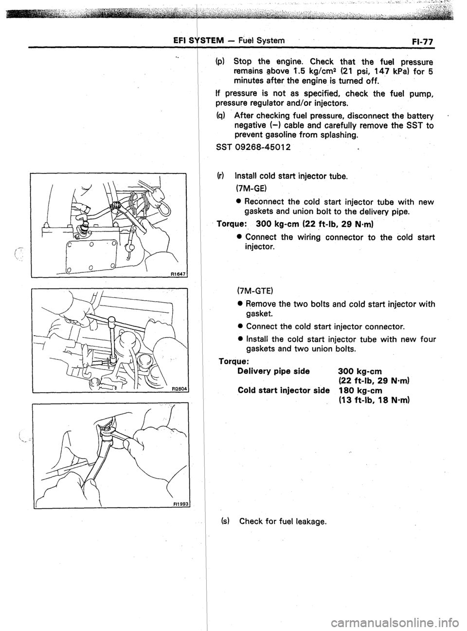 TOYOTA CELICA 1987  Service Repair Manual - Fiel System 
FI-77 
 Fl199 
(p) Stop the engine. Check that the fuel pressure 
remains above I.5 kg/cm2 (21 psi, 147 kPa) for 5 
minutes after the engine is turned off. 
If pressure is not as specif