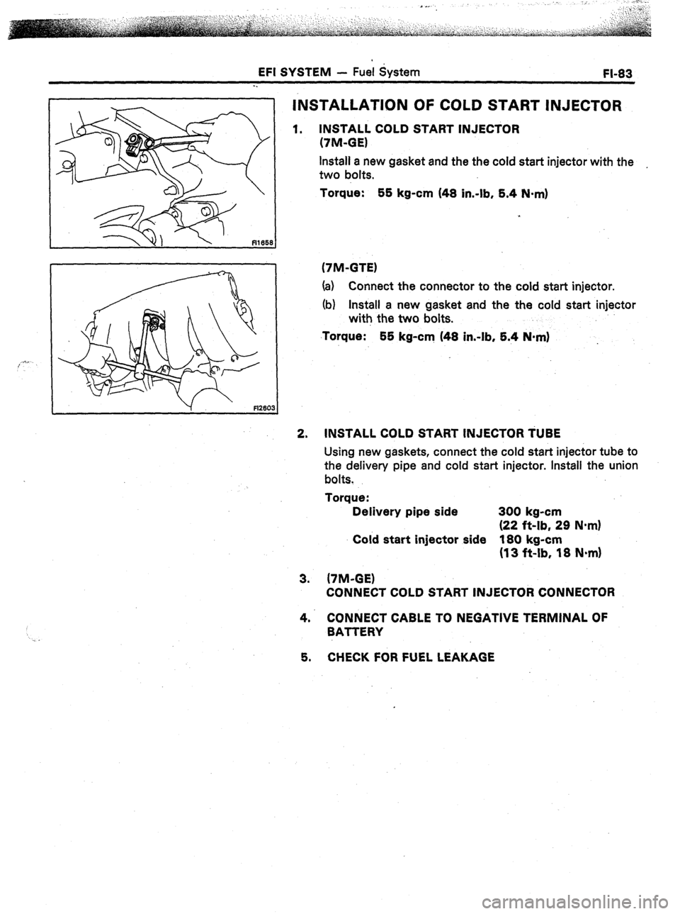 TOYOTA CELICA 1987  Service Repair Manual EFI SYSTEM - Fuel System 
FI-83 
. . 
INSTALLATION OF COLD START INJECTOR 
1. 
INSTALL COLD START INJECTOR 
(7M-GE) 
Install a new gasket and the the cold start injector with the 
, 
two bolts. 
Torqu