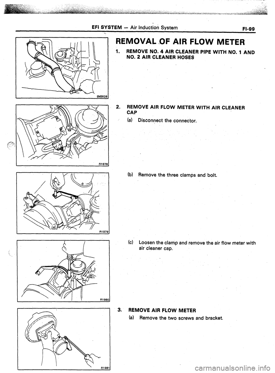 TOYOTA CELICA 1987  Service Repair Manual EFI SYSTEM - Air Induction System 
FI-99 
-. 
REMOVAL 
1. 
OF AIR FLOW 
METER 
REMOVE NO. 4 AIR CLEANER PIPE WITH NO. 1 AND 
NO. 2 AIR CLEANER HOSES 
2. REMOVE AIR FLOW METER WITH AIR CLEANER 
CAP 
(a