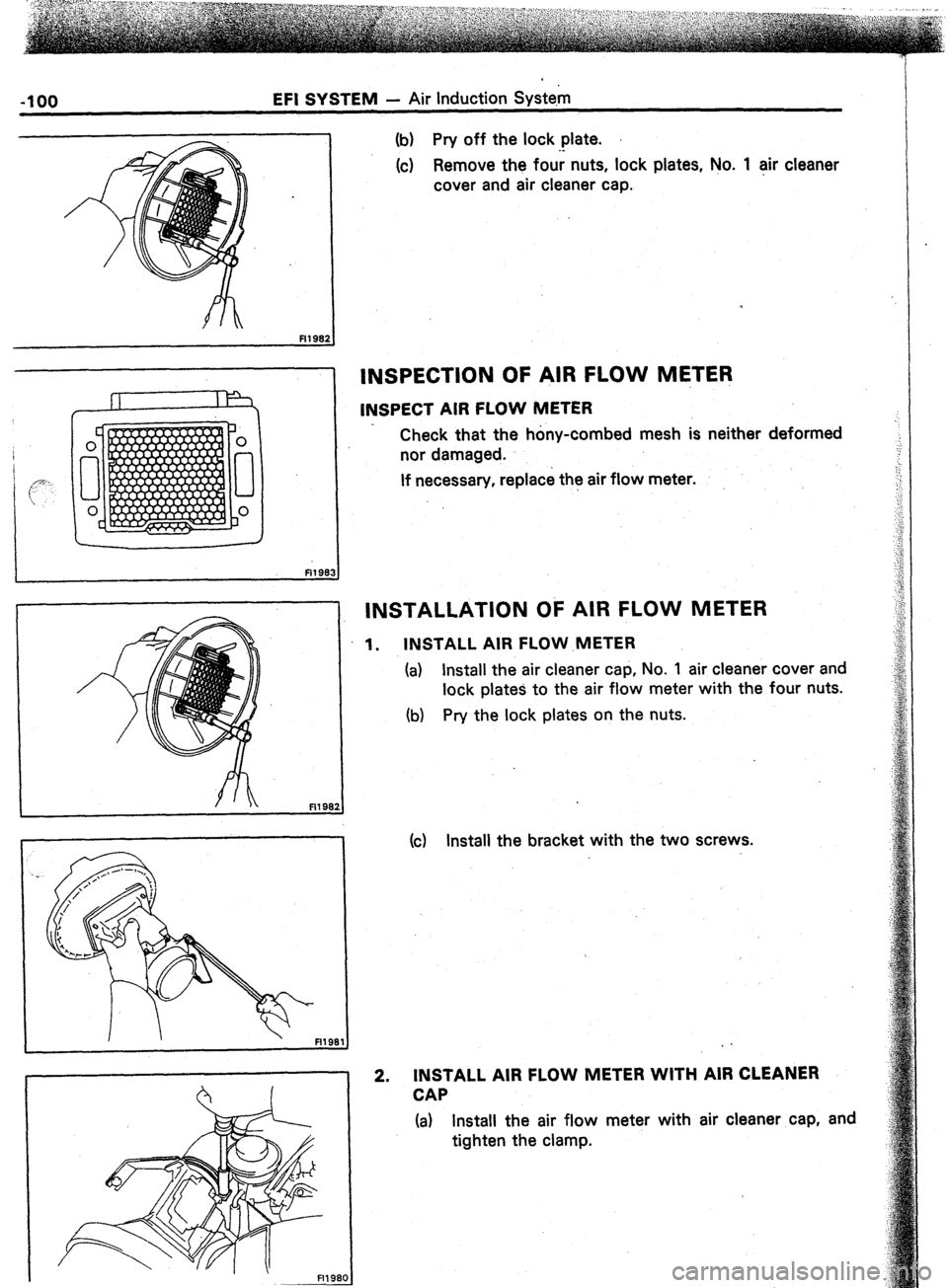 TOYOTA CELICA 1987  Service Repair Manual -100 EFI SYSTEM - Air Induction Syste,m 
2  FI198: 
Fl198 
(b) Pry off the lock plate. 
(c) Remove the four nuts, lock plates, No. 1 air cleaner 
cover and air cleaner cap. 
INSPECTION OF AIR FLOW MET