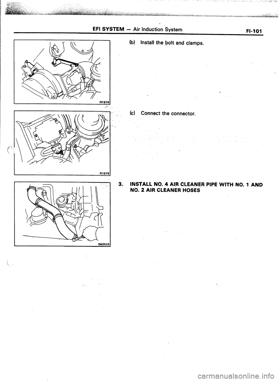 TOYOTA CELICA 1987  Service Repair Manual (b) Install the bolt and clamps.  EFI SYSTEM 
- Air Induction System 
FI-101 
k) Connect the connector. 
3. INSTALL NO. 4 AIR CLEANER PIPE WITH NO. 1 AND 
NO. 2 AIR CLEANER HOSES  