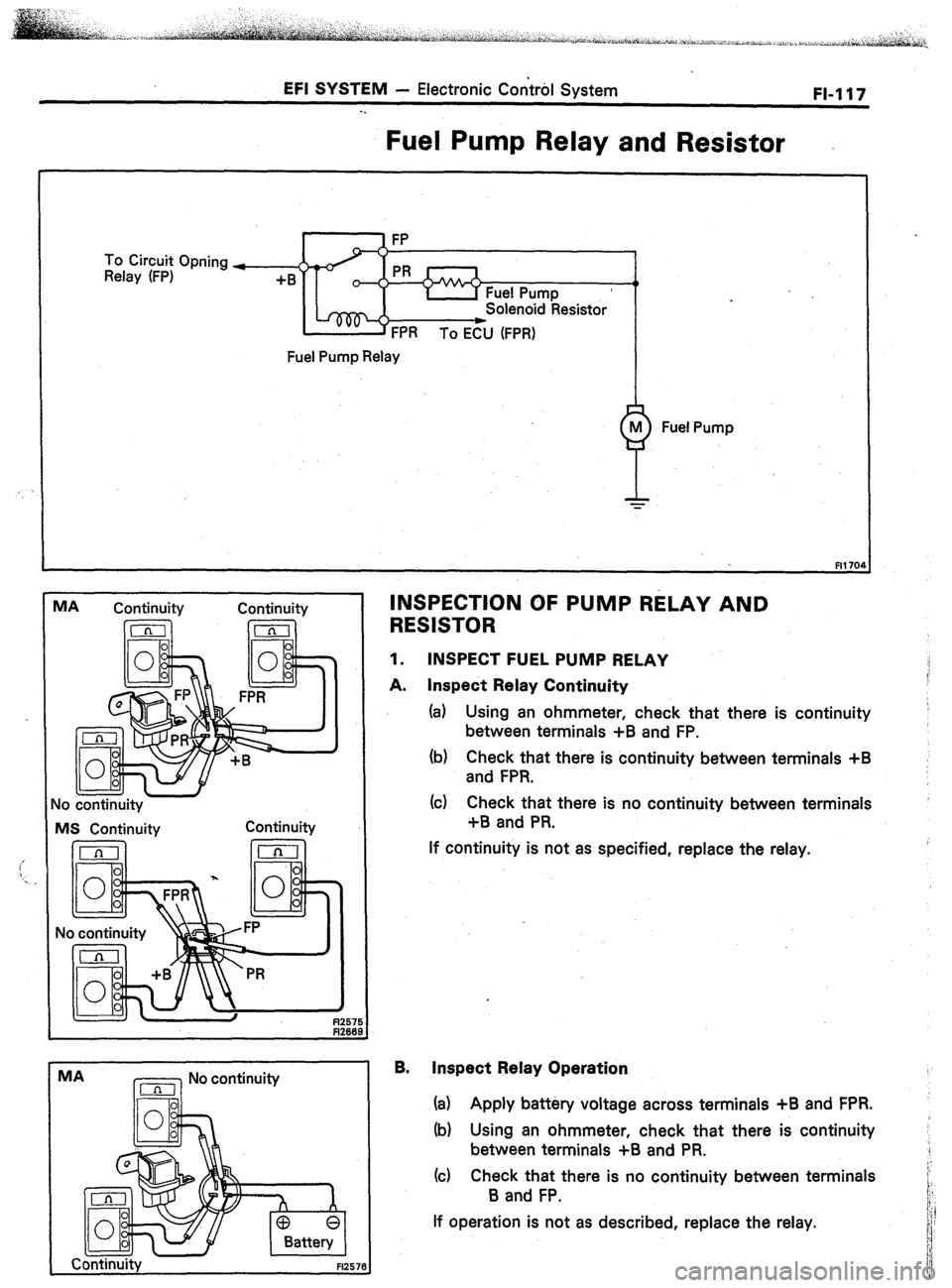 TOYOTA CELICA 1987  Service Repair Manual EFI SYSTEM - Electronic Control System 
FI-117 
Fuel Pump Relay and Resistor 
To Circuit Opning *- 
Relay (FP) 
+B 
Fuel Pump Relay 
M Fuel Pump 
P Y 
Fit 70 
I No continuity 
MS Continuitv Continuity