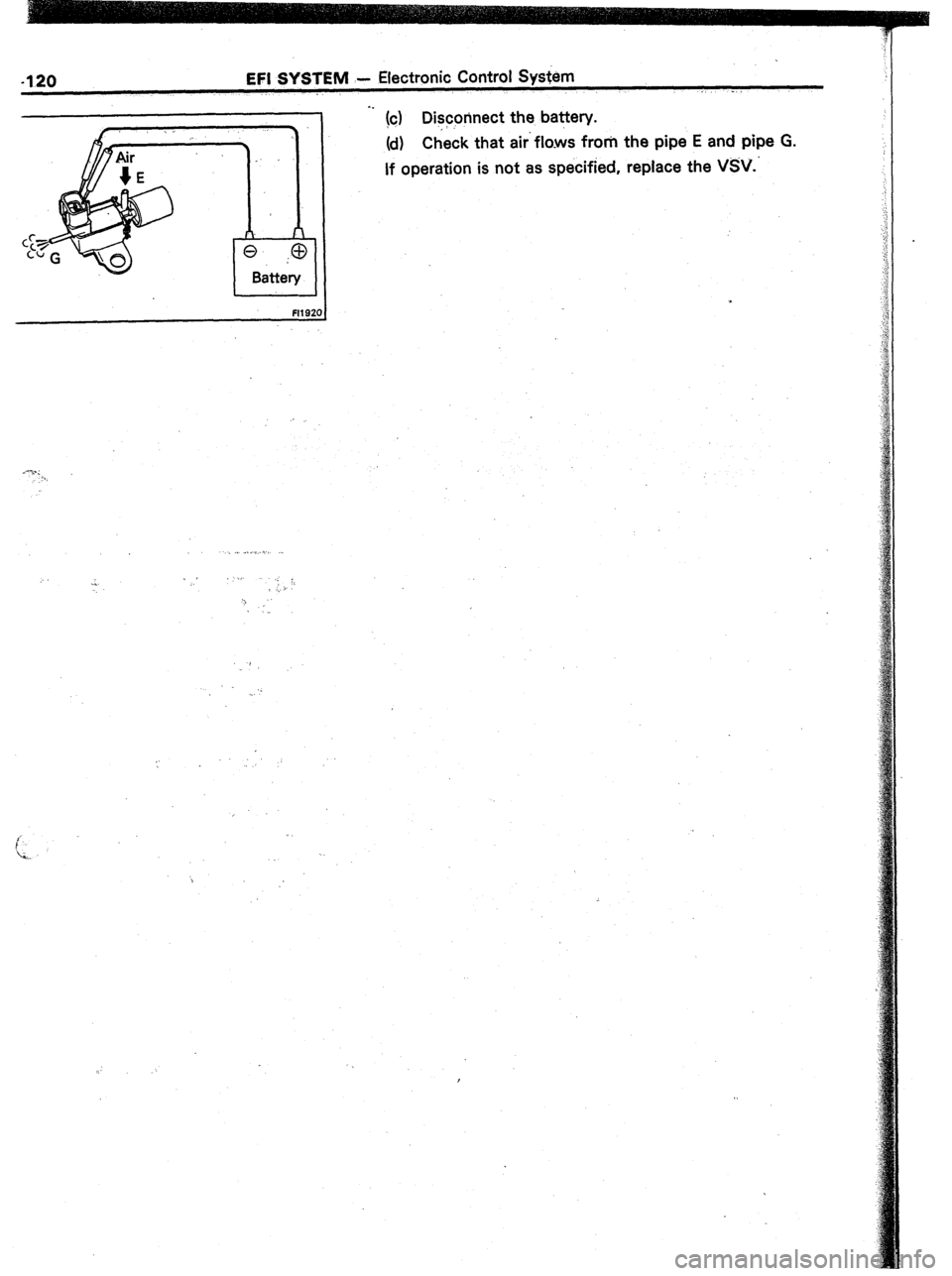 TOYOTA CELICA 1987  Service Repair Manual -120 EFI SYSTEM - Electronic Control System 
_. 
I 
I 
F1192’ 
. . !c$ Diyrinect the battery. 
(d) Check that air‘ flo.ws froril the pipe E and pipe G. 
If operation is not as specified, replace t