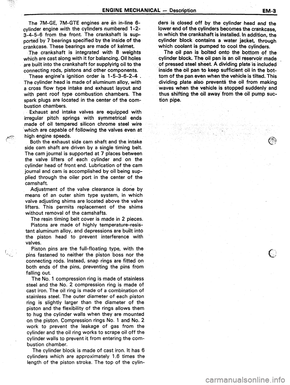 TOYOTA CELICA 1987 Service Repair Manual ENGINE MECHANICAL -, Description
EM-3
The 7M-GE, 7M-GTE engines are an in-line 6-
cylinder engine with the cylinders numbered l-2-
3-4-5-6 from the front. The crankshaft is sup-
ported by 7 beari TOYOTA CELICA 1987 Service Repair Manual ENGINE MECHANICAL -, Description
EM-3
The 7M-GE, 7M-GTE engines are an in-line 6-
cylinder engine with the cylinders numbered l-2-
3-4-5-6 from the front. The crankshaft is sup-
ported by 7 beari
