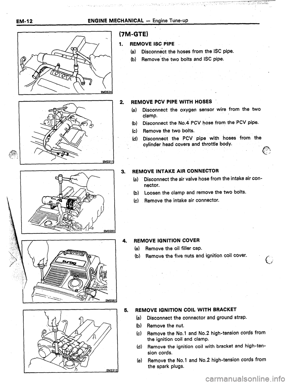 TOYOTA CELICA 1987  Service Repair Manual EM-12 ENGINE MECHANICAL - Engine Tune-up 
r 
(7M-GTE) 
1. REMOVE ISC PIPE 
(a) Disconn&t the hoses from the ISC pipe. 
(b) Remove‘the two bolts and ISC pipe. 
2. REMOVE PCV PIPE WITH HOSES 
(a) Disc