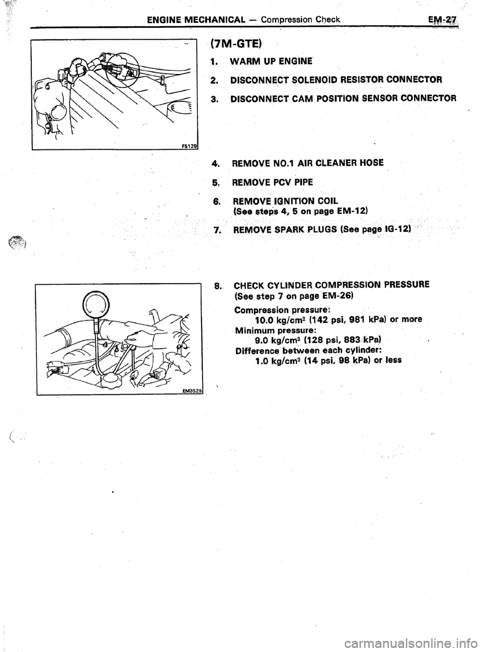 TOYOTA CELICA 1987  Service Repair Manual ENGINE MECHANICAL 1 Compression Ctwck 
; 
EMy27. 
,* I,, ._ ,. ., 
. . . . . Ij,_ 
--. 
(7M-GTE) 
1. WARM UP ENGINE 
2. DISCONNECT SOLENOID RESISTOR CONNECTOR 
3. DISCONNECT CAM POSITION SENSOR CONNEC