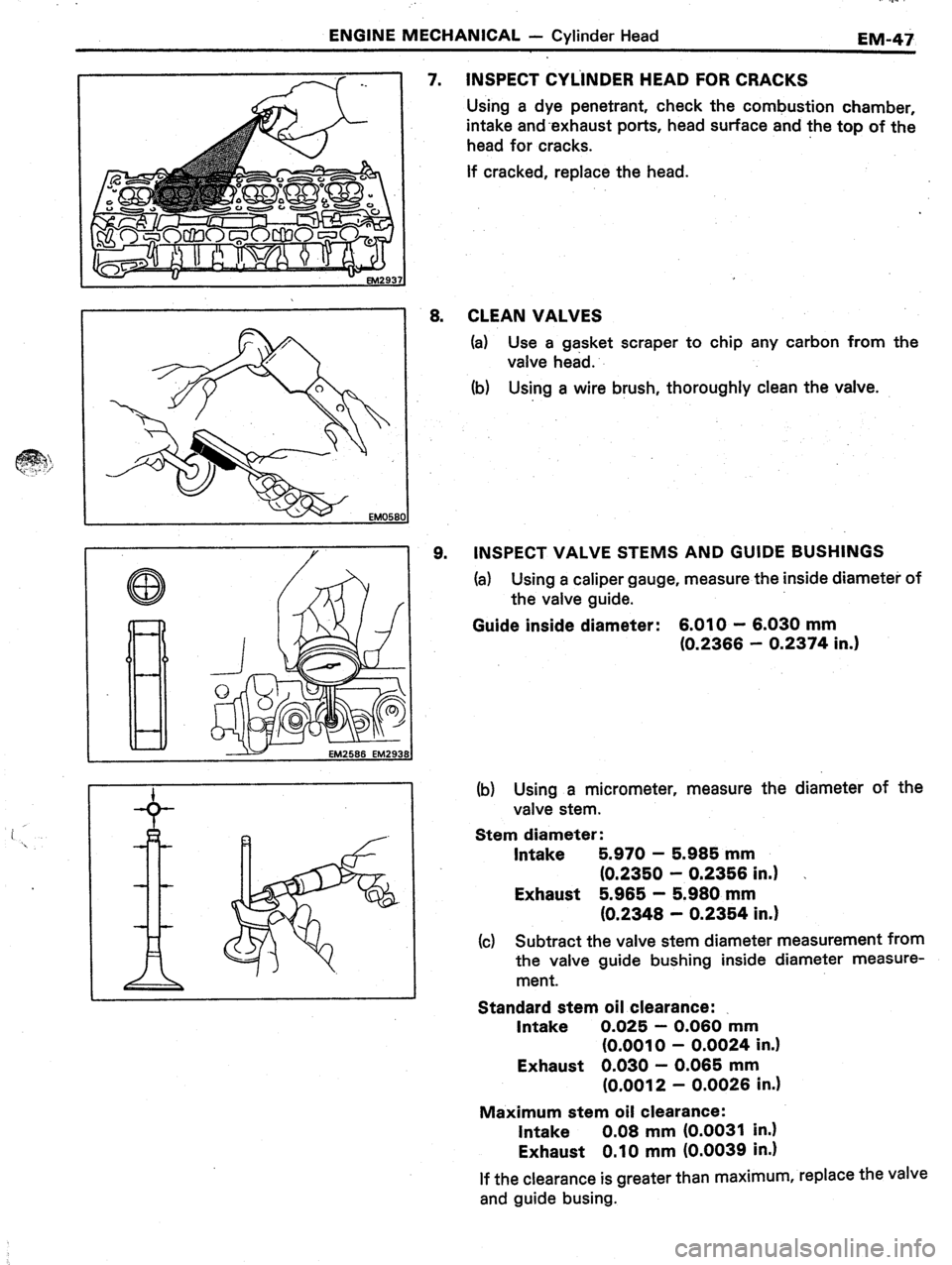 TOYOTA CELICA 1987  Service Repair Manual i ’ 
‘ 
ENGINE MECHANICAL - Cylinder Head 
EM-47 
INSPECT CYLINDER HEAD FOR CRACKS 
Using a dye penetrant, check the combustion chamber, 
intake and-exhaust ports, head surface and the top of the 