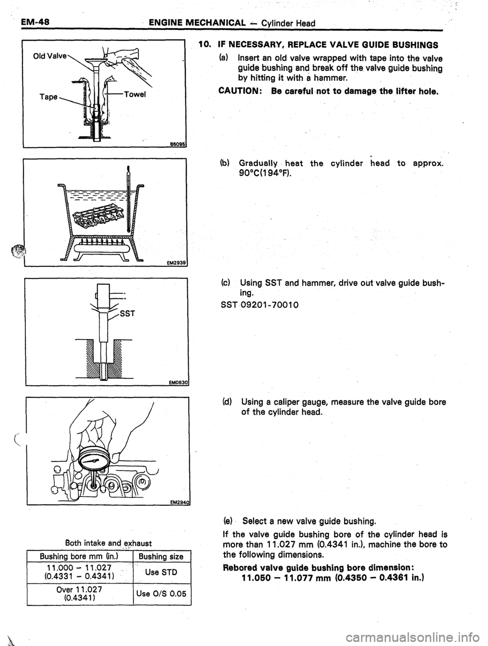 TOYOTA CELICA 1987  Service Repair Manual EM-48 ENGINE MECHANICAL h Cylinder Head 
Both intake and exhaust 
Bushing bore mm (in.) 
11.000 - 11.027 
(0.433 1 - 0.4341 I Bushing size 
.’ Use STD 
Over 11.027 
(0.434 1) Use O/S 0.05 10. IF NEC