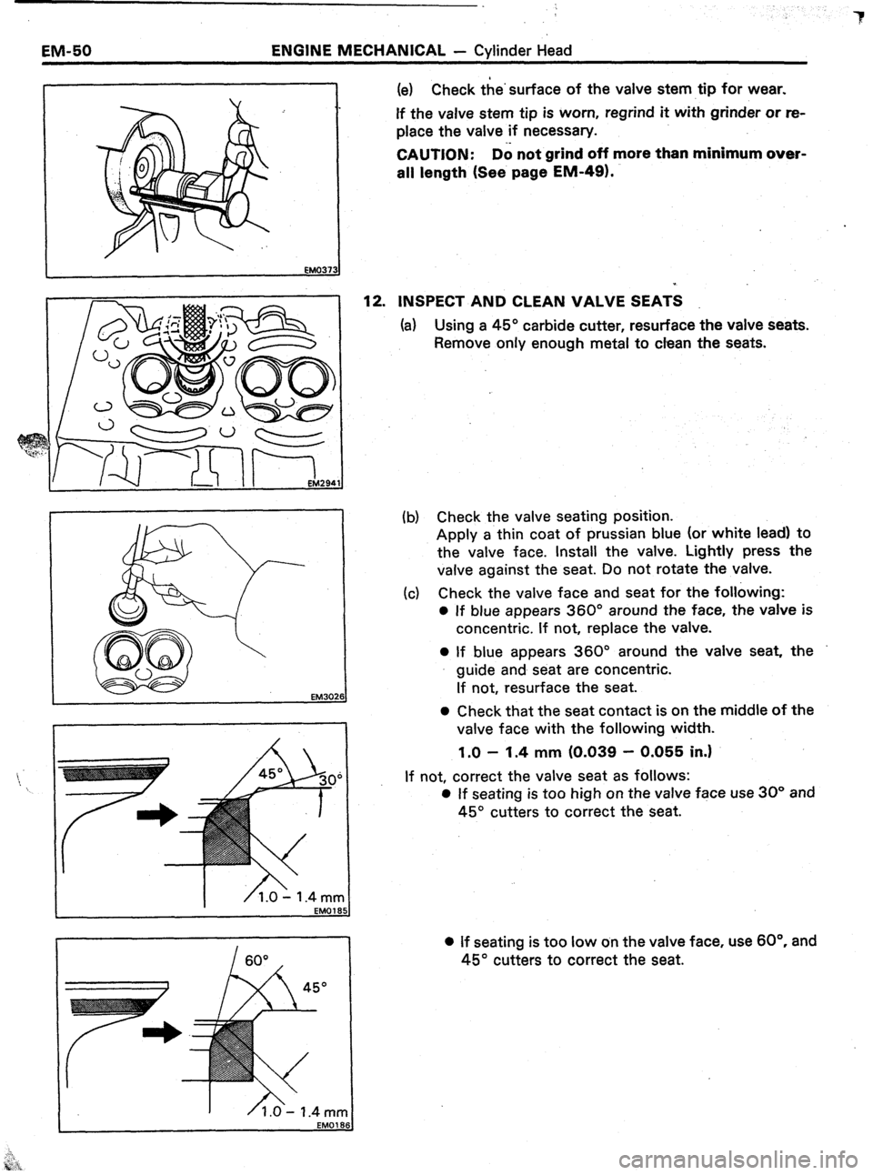 TOYOTA CELICA 1987  Service Repair Manual 3 
EM-50 ENGINE MECHANICAL - Cylinder Head 
1 (e) Check the’surface of the valve stem tip for wear. 
If the valve stem tip is worn, regrind it with grinder or re- 
place the valve if necessary. 
CAU