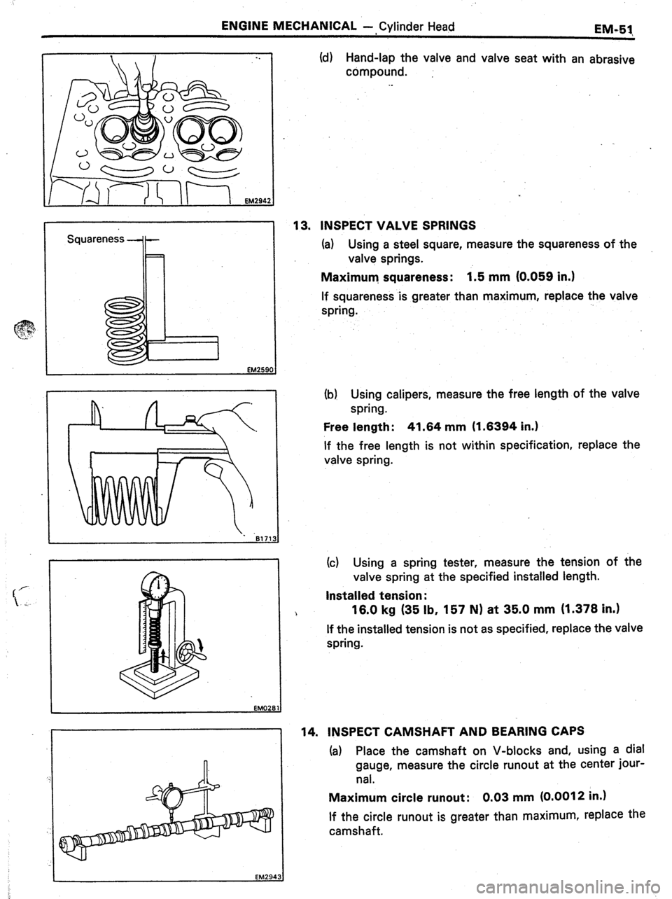 TOYOTA CELICA 1987  Service Repair Manual ENGINE MECHANICAL -, Cylinder Head 
EM-5J 
Squareness -+- (d) Hand-lap the valve and valve seat with an abrasive 
compound. 
. . 
13. INSPECT VALVE SPRINGS 
(a) Using a steel square, measure the squar