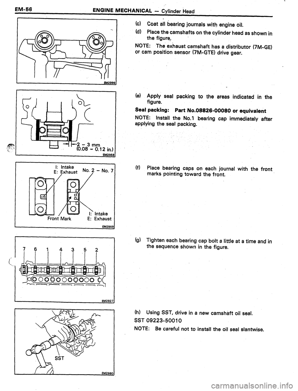 TOYOTA CELICA 1987  Service Repair Manual EM-56 
ENGINE MECHANICAL - Cylinder f-lead 
I- 
I: Intake 
E: ljxhaust No.? - No. 7 
Front Mark Intake 
Exhaust (4 Coat all bearing journals with engine oil. 
(d) Place the camshafts on the cylinder h