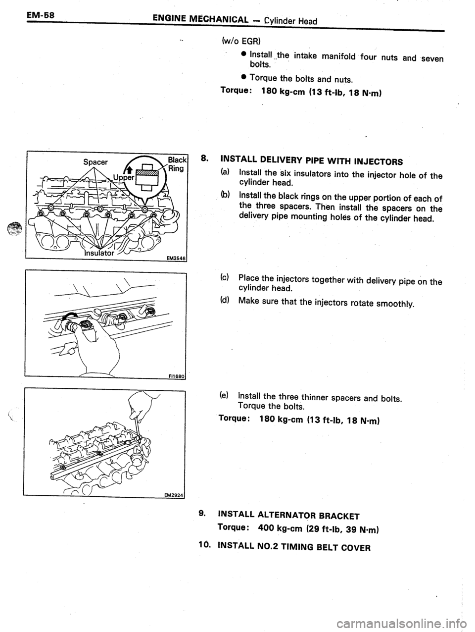 TOYOTA CELICA 1987  Service Repair Manual EM-58 
ENGINE MECHANICAL - Cylinder Head 
-. 
(w/o EGR) 
0 install.-the intake manifold four nuts and seven 
bolts. 
l Torque the bolts and nuts. 
Torque : 
180 kg-cm (13 ft-lb, 18 N.mI 
8. 
INSTALL D