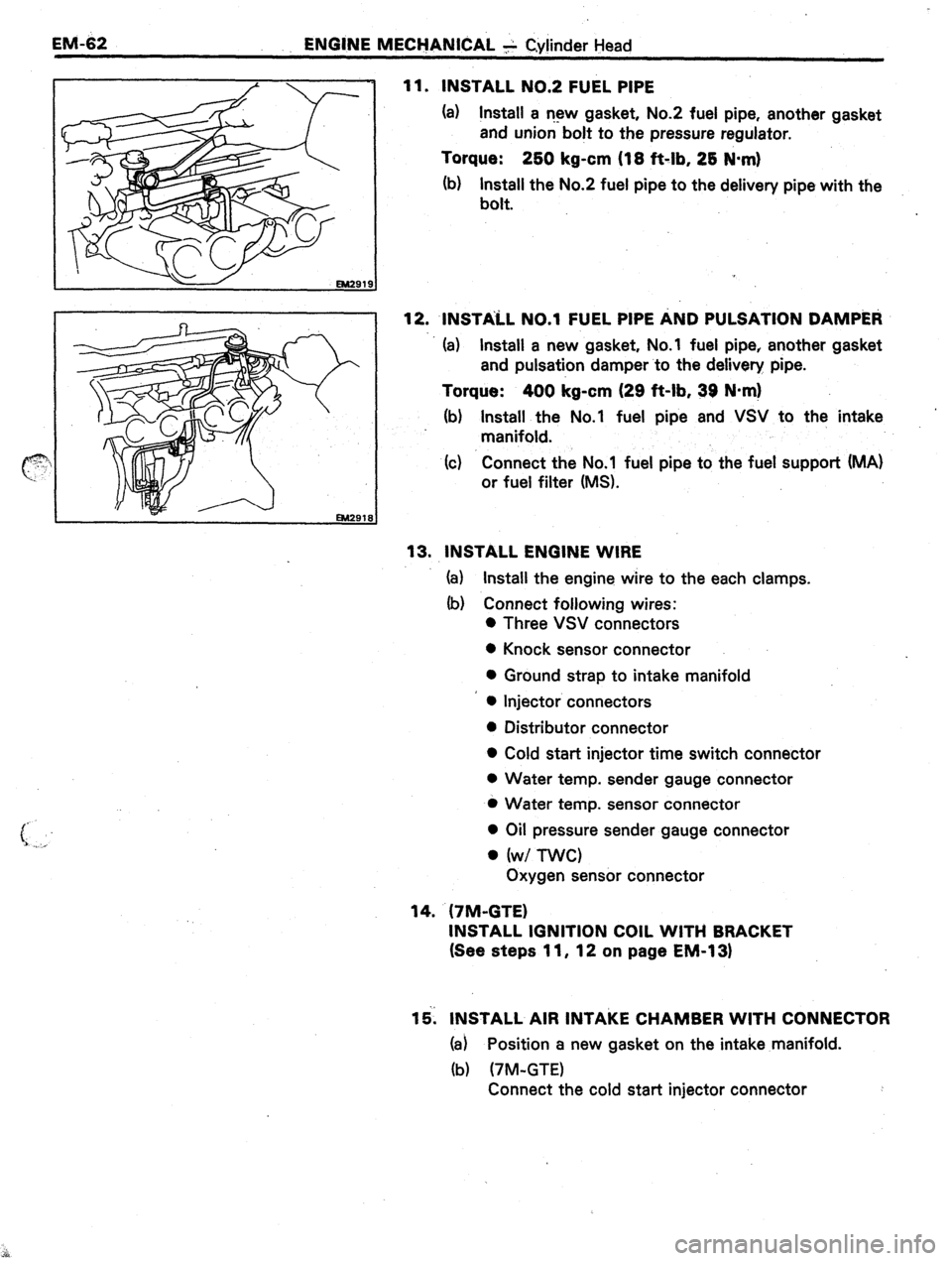 TOYOTA CELICA 1987  Service Repair Manual EM-62 
ENGINE MECHANICAL + Cylinder Head 
11. INSTALL NO.2 FUEL PIPE 
(a) Install a r-13~ gasket, No.2 fuel pipe, another gasket 
and union bolt to the pressure regulator. 
Torque: 2bO kg-cm (18 ft-lb