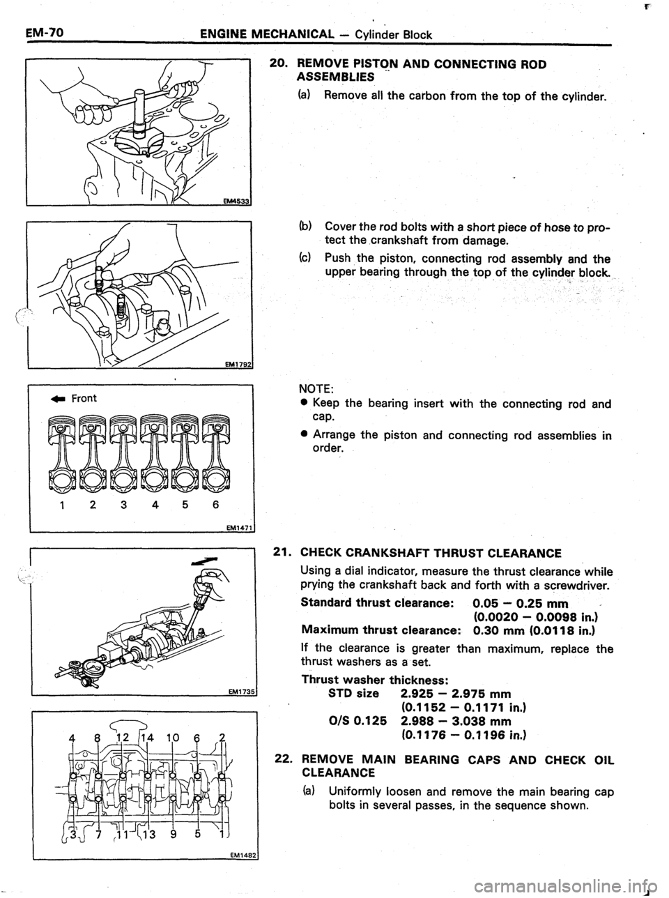 TOYOTA CELICA 1987  Service Repair Manual EM-70 ENGINE MECHANICAL - Cylinder Block 
c Front 
1 2 3 4 5 6 
EM147: 3 
20. REMOVE PISTON AND CONNECTING ROD 
ASSEMBLIES 
(a) Remove all the carbon from the top of the cylinder. 
(b) Cover the rod b