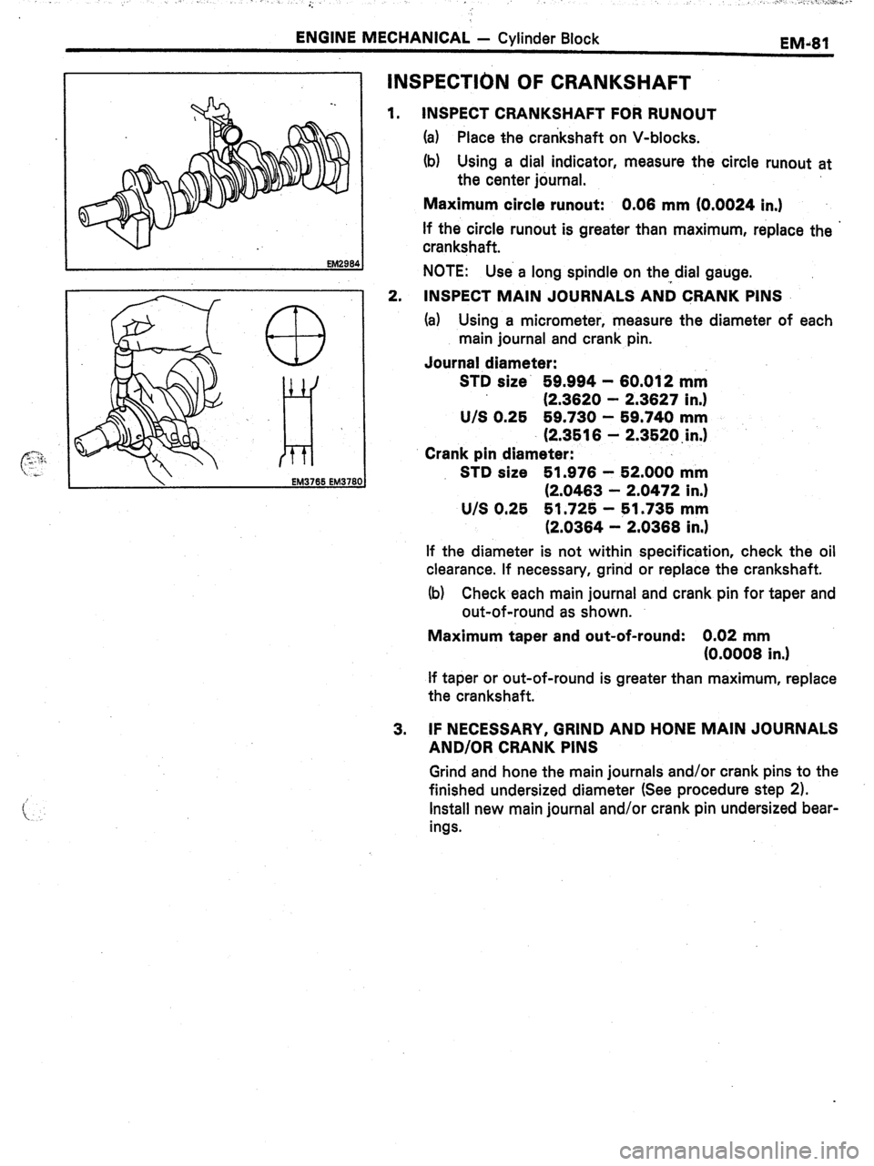 TOYOTA CELICA 1987  Service Repair Manual ., : I. ,, ;: .I” ..: ;.., -..*::a* .,,. I. 
ENGINE MECHANICAL - Cylinder Block 
EMd81 
. . 
EM29& 
CD 
_ 
iii, 
\, 
 
EM3765 EM3780 
INSPECTIC)N OF CRANKSHAFT 
1. INSPECT CRANKSHAFT FOR RUNOUT 
(a)