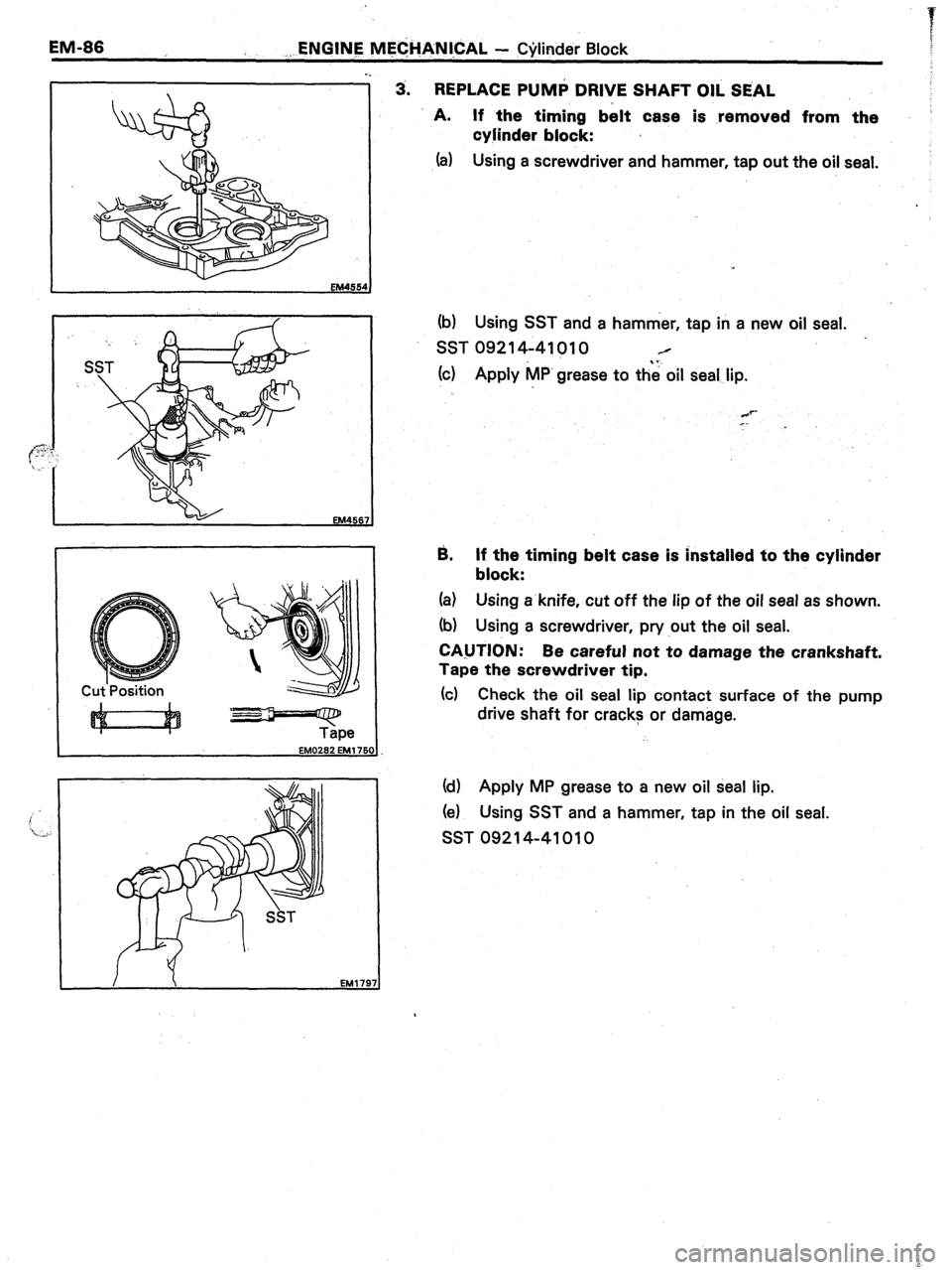 TOYOTA CELICA 1987  Service Repair Manual EM-86 
,, ENGINE MF@ANl,CAL - Cjrlinder Block 
EM456: 
?==--zpe EM0262 EM1 761 
3. REPLACE PUM+ DRIVE SHAFT OIL SEAL 
A. If the timing b&t case is removed from the 
cyjinder block: 
(a) Using a screwd