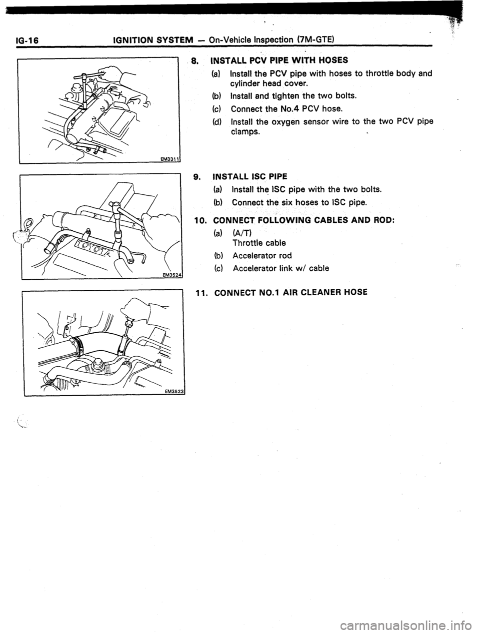 TOYOTA CELICA 1987  Service Repair Manual IO-16 IGNITION SYSTEM - On-Vehicle Inspection (7M-GTE) 
.8. INSTALL PCi/ PIPE WITH HOSES 
(a) Install the PCV pipe with hoses to throttle body and 
cylinder head cover. 
(b) Install and tighten the tw
