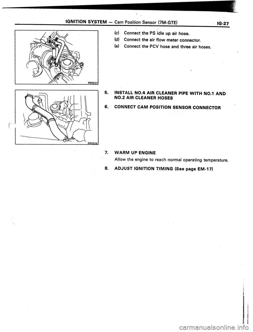TOYOTA CELICA 1987  Service Repair Manual IGNITION SY-$TEM 
- Cam Position Sensor (‘/M-GTE) 
IO-27 
(cl Connect the PS idle up air hose. 
(d) Connect the air flow meter connector. 
(e) Connect the PCV hose and three air hoses. 
5. INSTALL N