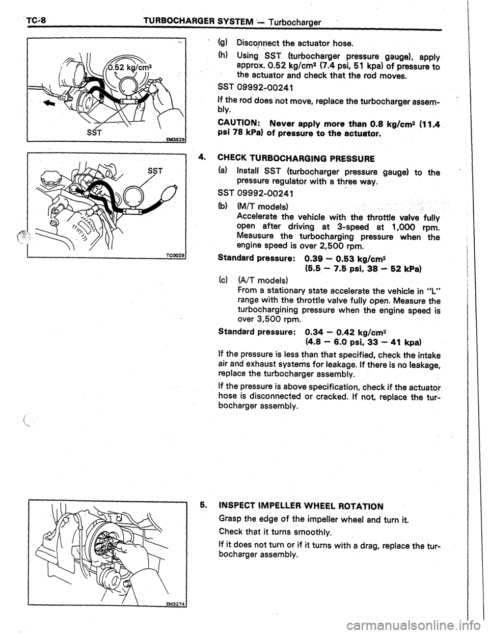 TOYOTA CELICA 1987  Service Repair Manual TC;8 TUWOCHARGER SYSTEM--- Turbocharger 
-. ‘(g) Disccnnect the actuator hose. 
(h) Using, SST (turbocharger pressure gauge), apply 
approx. 0.52 kg/cm2 (7.4 psi, 51 kpa) of pressure to 
‘the actu