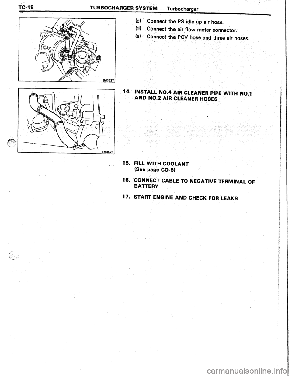 TOYOTA CELICA 1987  Service Repair Manual ms1’8 
TURBOCHARGER SYSTElk - Turbokharger 
(c) Connect the PS idle up air hose. 
(d) Connect the air.flow meter. connector. 
(e) 
Conn&t.thk PCV hose and three air hoses. 
14. INSTALL NO.4 AIR CLEA