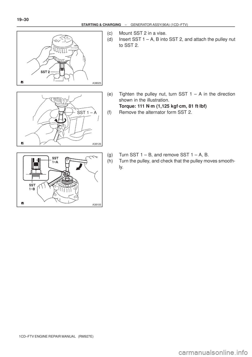 TOYOTA COROLLA VERSO 2004  Service Repair Manual A38025
SST 1 ± A
A38126
A38105
19±30
± STARTING & CHARGINGGENERATOR ASSY(90A) (1CD±FTV)
1CD±FTV ENGINE REPAIR MANUAL   (RM927E)
(c) Mount SST 2 in a vise.
(d) Insert SST 1 ± A, B into SST 2, and