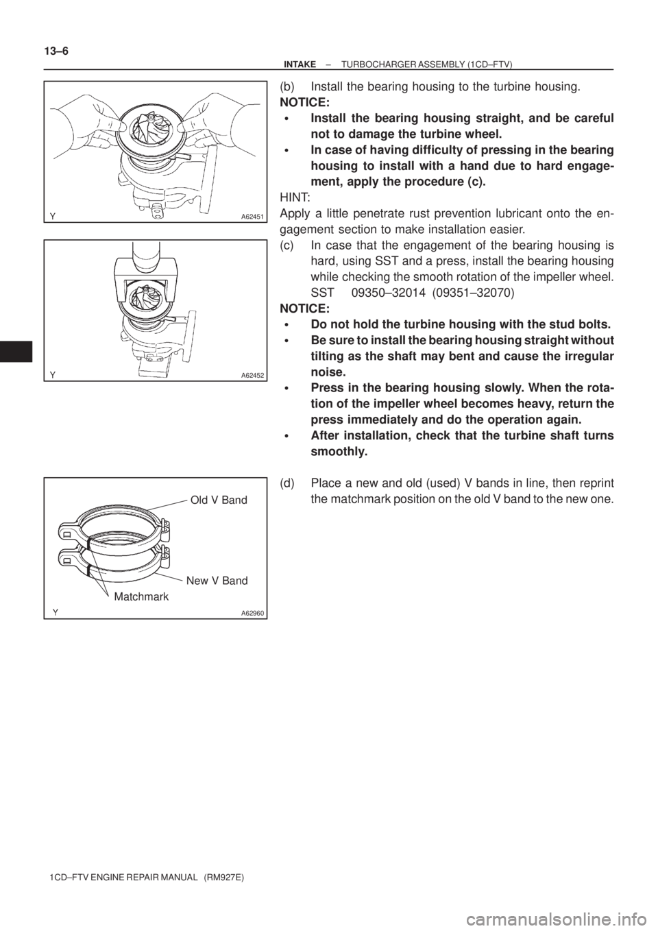 TOYOTA COROLLA VERSO 2004  Service Repair Manual A62451
A62452
A62960
Old V Band
New V Band
Matchmark
13±6
± INTAKETURBOCHARGER ASSEMBLY (1CD±FTV)
1CD±FTV ENGINE REPAIR MANUAL   (RM927E)
(b) Install the bearing housing to the turbine housing.
NO