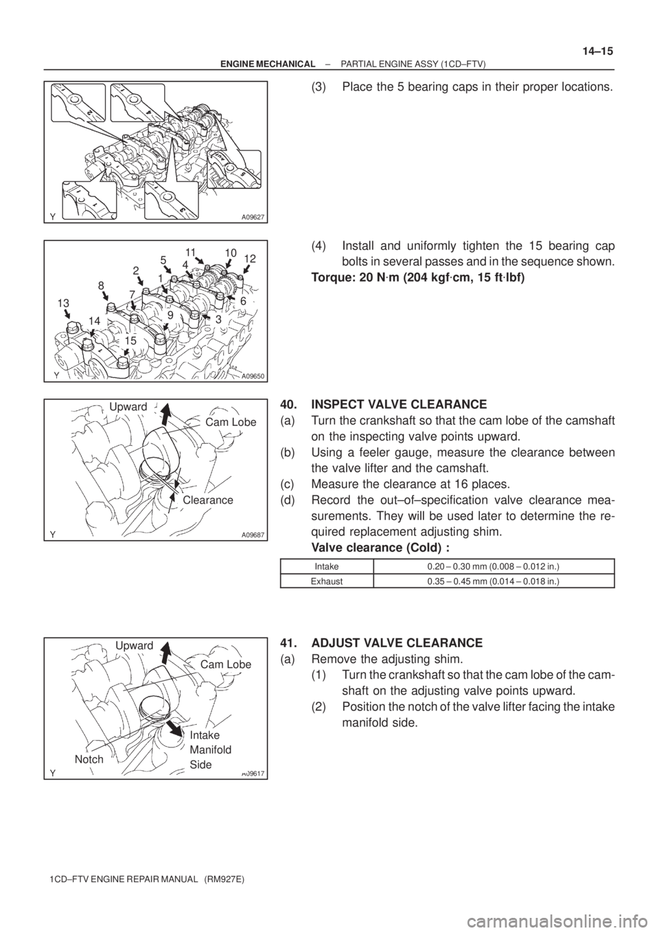 TOYOTA COROLLA VERSO 2004  Service Repair Manual A09627
A09650
6 10
1 2
3 7 89 511
412
1314
15
A09687
Upward
Cam Lobe
Clearance
A09617
Upward
Notch
Cam Lobe
Intake 
Manifold 
Side
± ENGINE MECHANICALPARTIAL ENGINE ASSY (1CD±FTV)
14±15
1CD±FTV EN