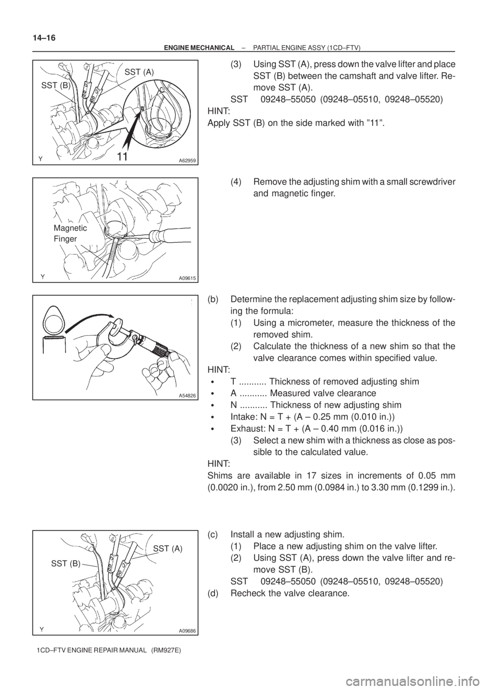 TOYOTA COROLLA VERSO 2004  Service Repair Manual A62959
SST (B)SST (A)
A09615
Magnetic 
Finger
A54826
SST (A)
SST (B)
A09686
14±16
± ENGINE MECHANICALPARTIAL ENGINE ASSY (1CD±FTV)
1CD±FTV ENGINE REPAIR MANUAL   (RM927E)
(3) Using SST (A), press 