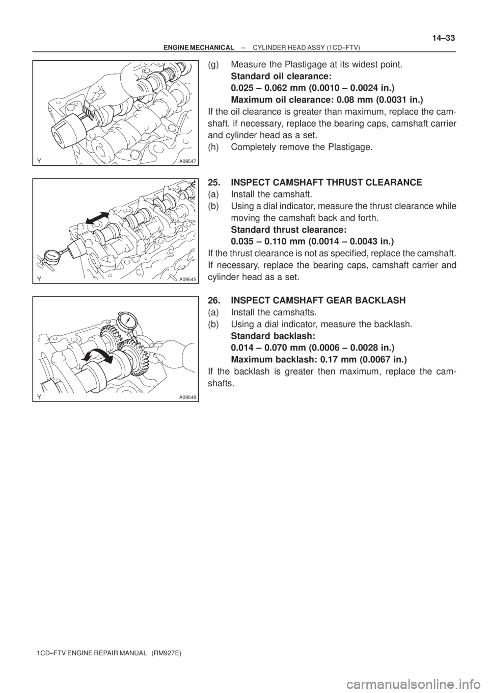 TOYOTA COROLLA VERSO 2004  Service Repair Manual A09547
A09545
A09548
± ENGINE MECHANICALCYLINDER HEAD ASSY (1CD±FTV)
14±33
1CD±FTV ENGINE REPAIR MANUAL   (RM927E)
(g) Measure the Plastigage at its widest point.
Standard oil clearance:
0.025 ± 