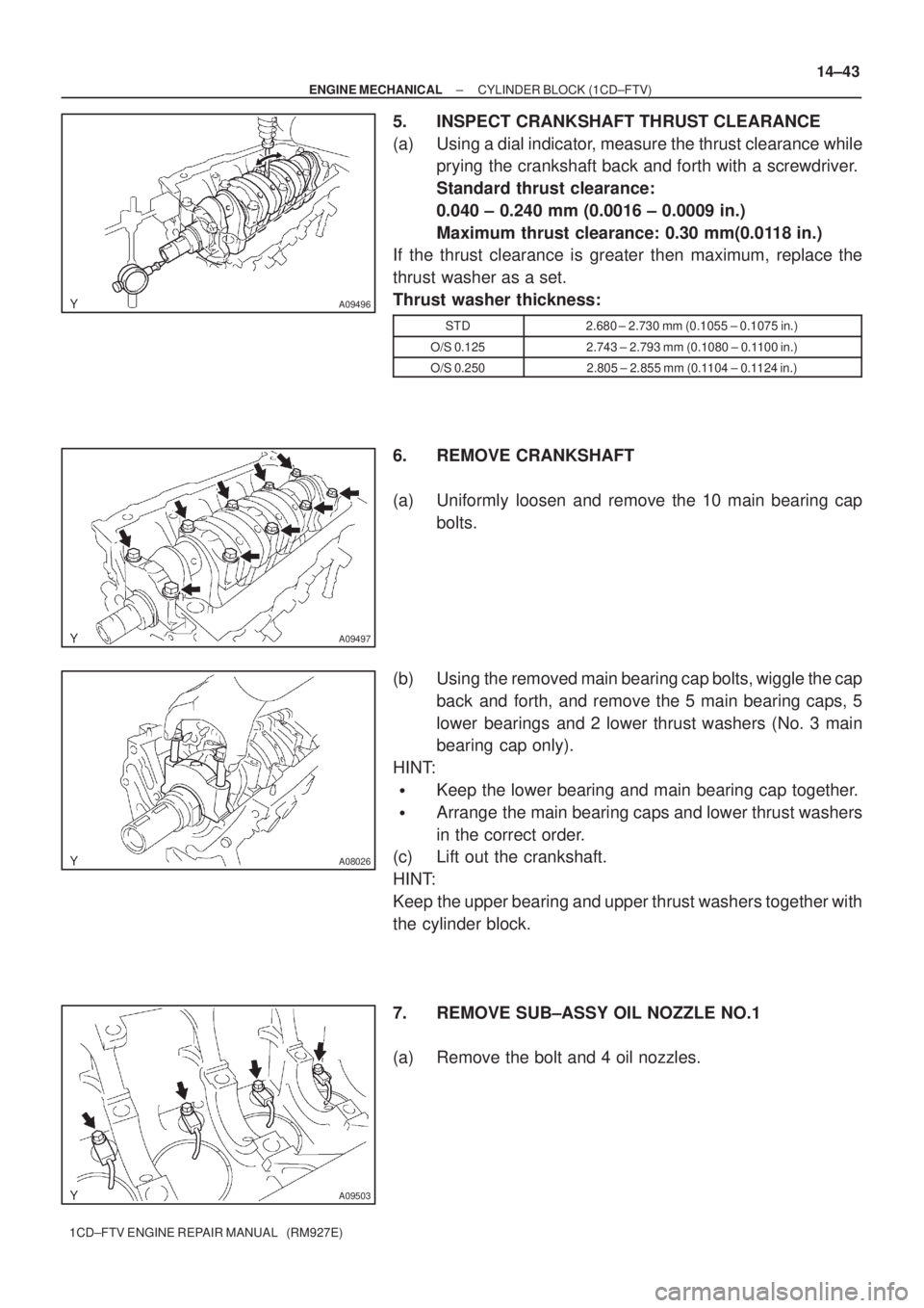 TOYOTA COROLLA VERSO 2004  Service Repair Manual A09496
A09497
A08026
A09503
± ENGINE MECHANICALCYLINDER BLOCK (1CD±FTV)
14±43
1CD±FTV ENGINE REPAIR MANUAL   (RM927E)
5. INSPECT CRANKSHAFT THRUST CLEARANCE
(a) Using a dial indicator, measure the
