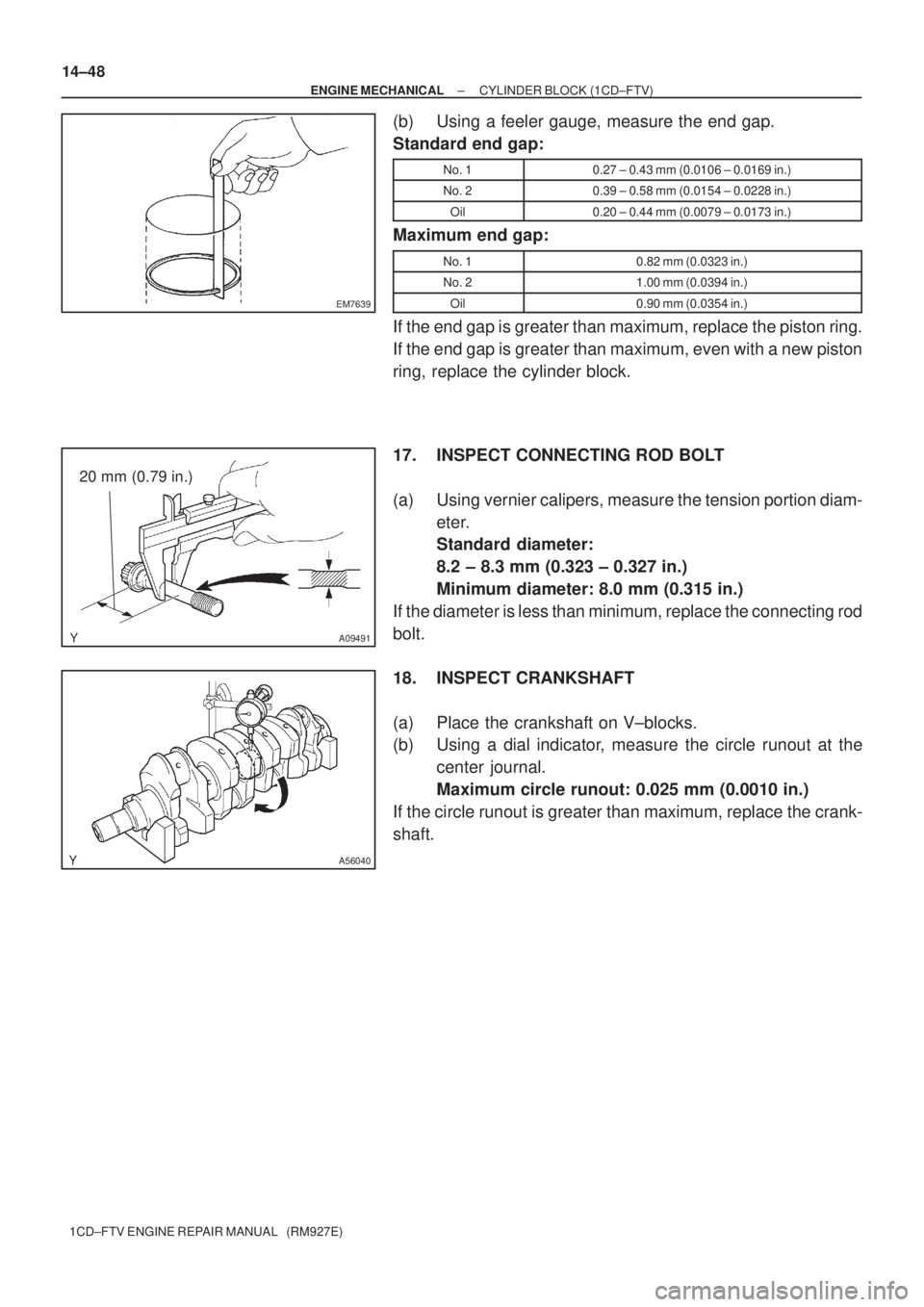 TOYOTA COROLLA VERSO 2004  Service Repair Manual EM7639
A09491
20 mm (0.79 in.)
A56040
14±48
± ENGINE MECHANICALCYLINDER BLOCK (1CD±FTV)
1CD±FTV ENGINE REPAIR MANUAL   (RM927E)
(b) Using a feeler gauge, measure the end gap.
Standard end gap:
No.