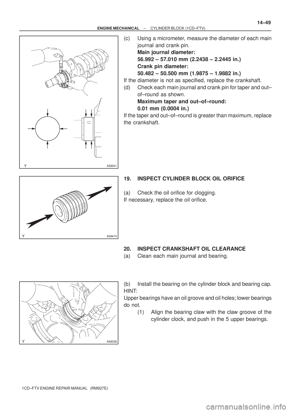 TOYOTA COROLLA VERSO 2004  Service Repair Manual A56041
A09474
A56038
± ENGINE MECHANICALCYLINDER BLOCK (1CD±FTV)
14±49
1CD±FTV ENGINE REPAIR MANUAL   (RM927E)
(c) Using a micrometer, measure the diameter of each main
journal and crank pin.
Main