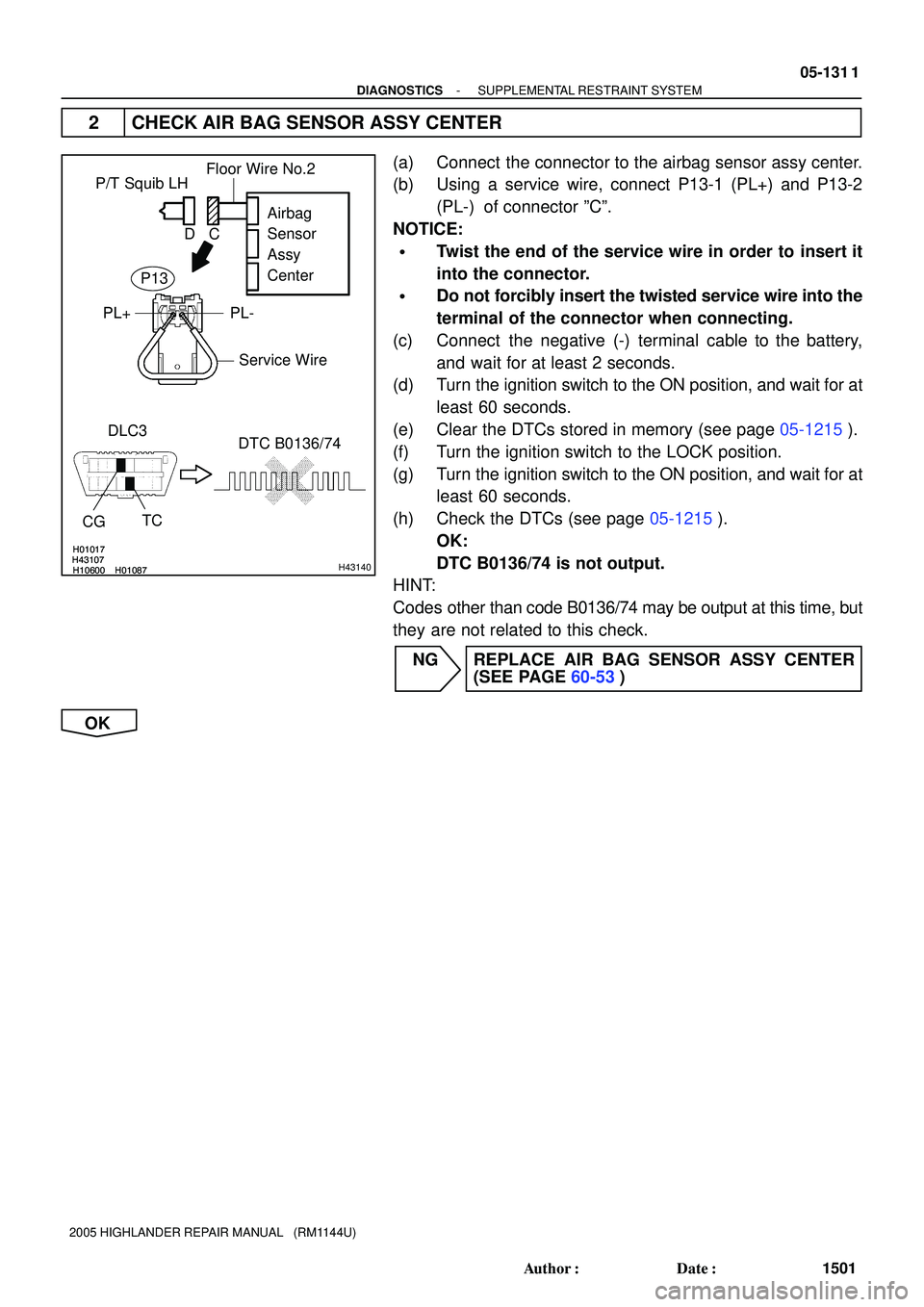 TOYOTA HIGHLANDER 2001 Service Repair Manual H01017
H10600 H01087H43107H01017
H10600 H01087H43107H43140
P/T Squib LH
DLC3
TC
CG
DTC B0136/74Airbag
Sensor
Assy
Center
PL- PL+
Floor Wire No.2
Service Wire
C D
P13
- DIAGNOSTICSSUPPLEMENTAL RESTRAIN TOYOTA HIGHLANDER 2001 Service Repair Manual H01017
H10600 H01087H43107H01017
H10600 H01087H43107H43140
P/T Squib LH
DLC3
TC
CG
DTC B0136/74Airbag
Sensor
Assy
Center
PL- PL+
Floor Wire No.2
Service Wire
C D
P13
- DIAGNOSTICSSUPPLEMENTAL RESTRAIN